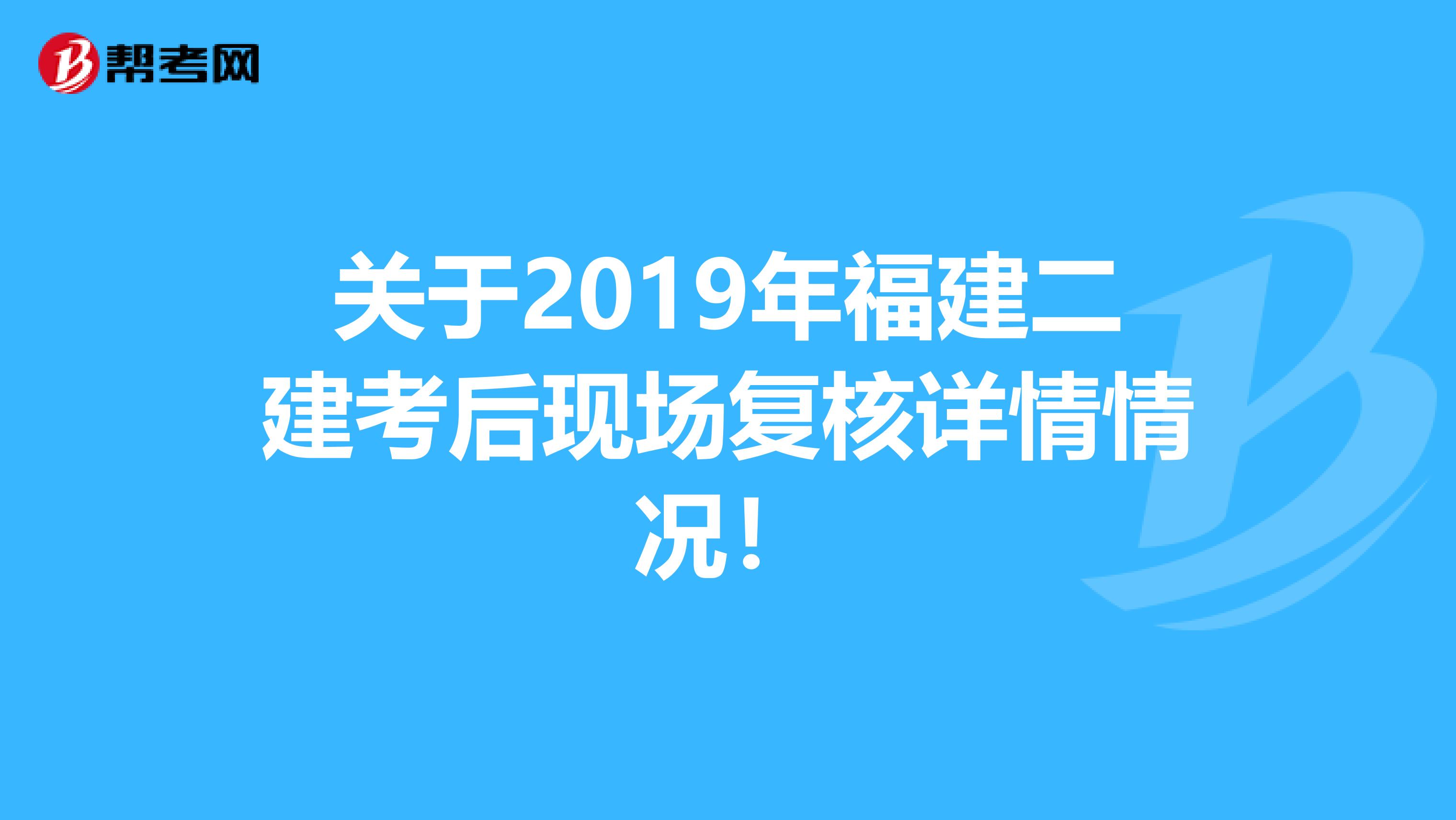 关于2019年福建二建考后现场复核详情情况！