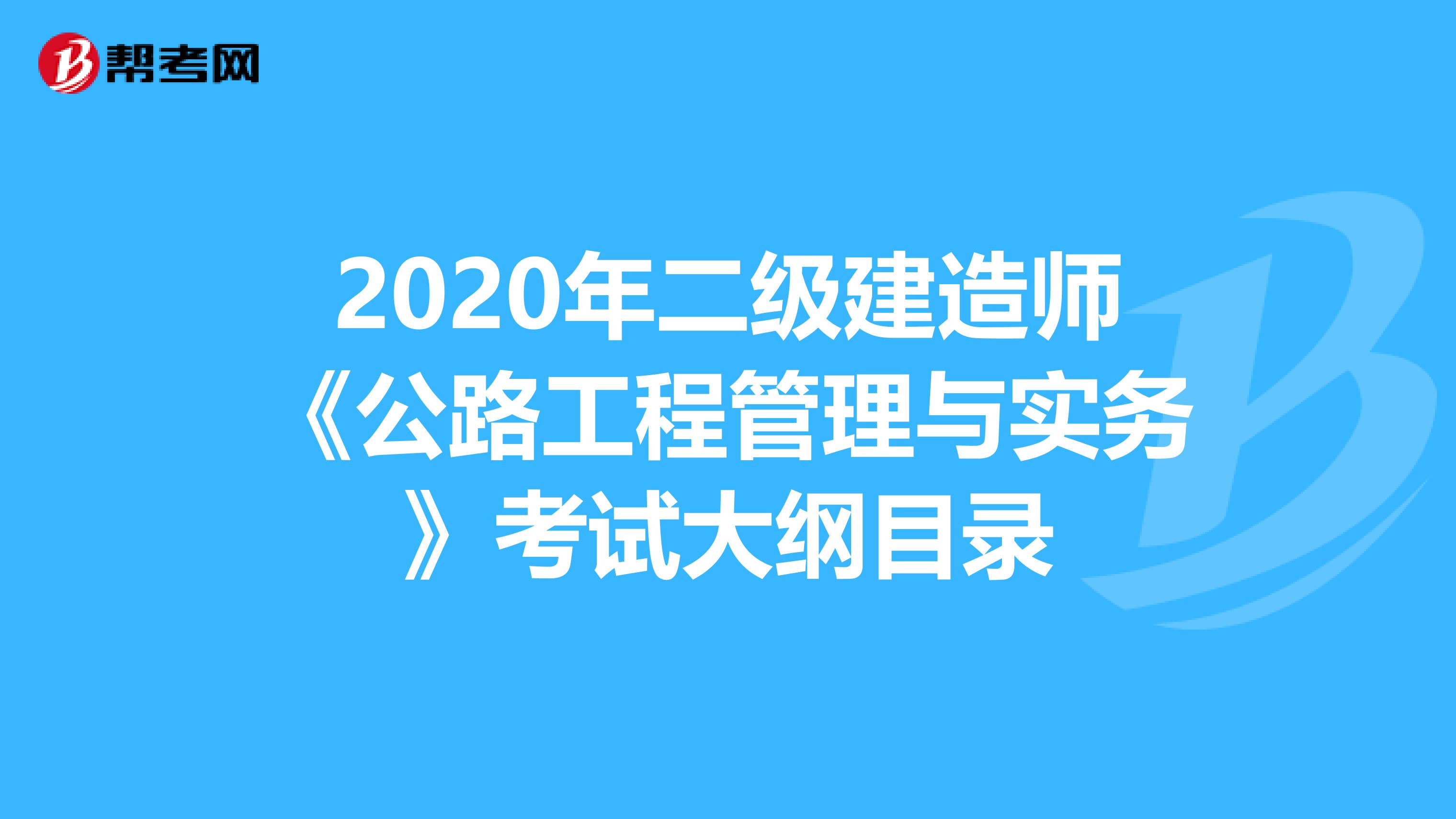 2020年二级建造师《公路工程管理与实务》考试大纲目录