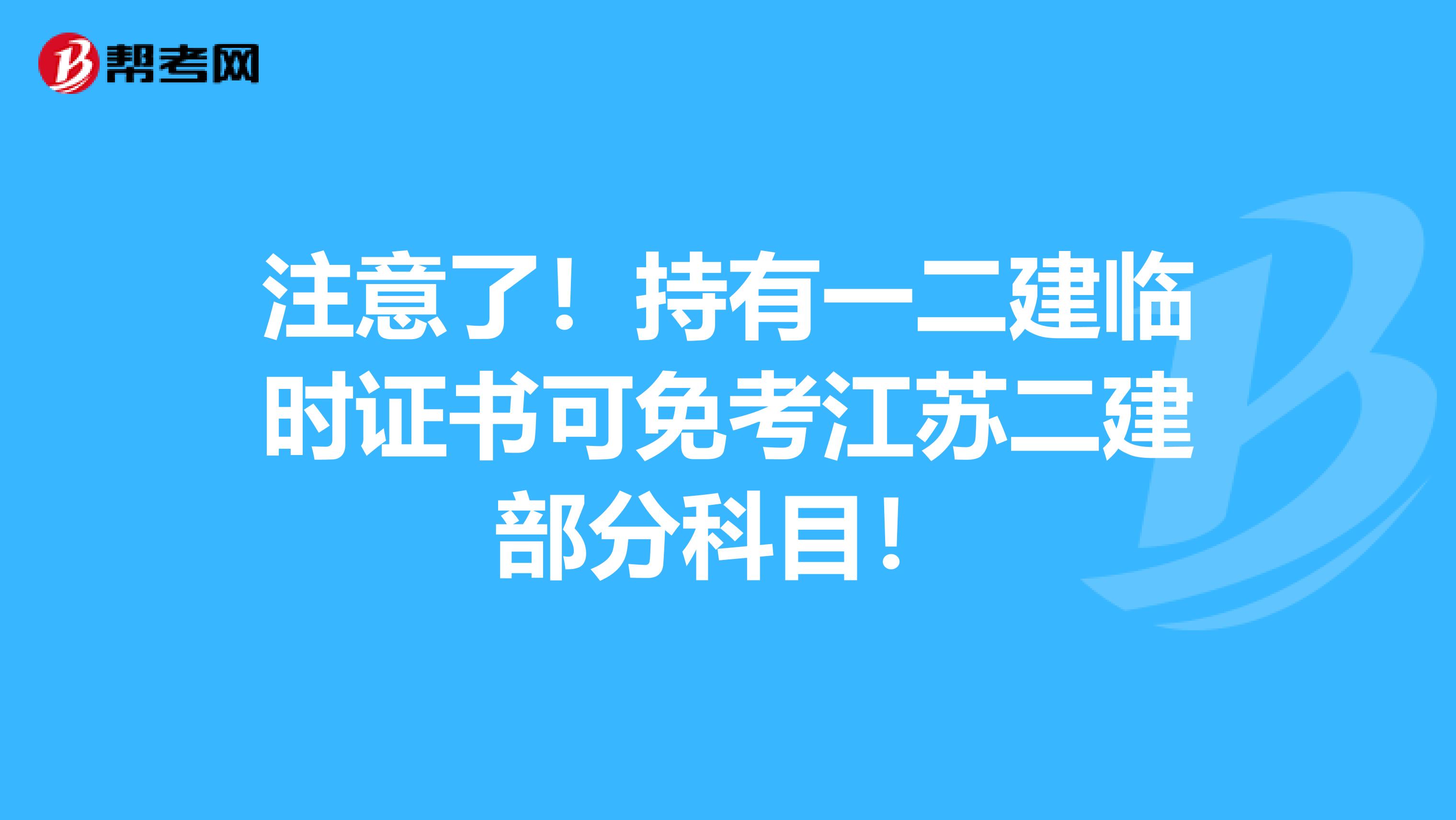 注意了！持有一二建临时证书可免考江苏二建部分科目！
