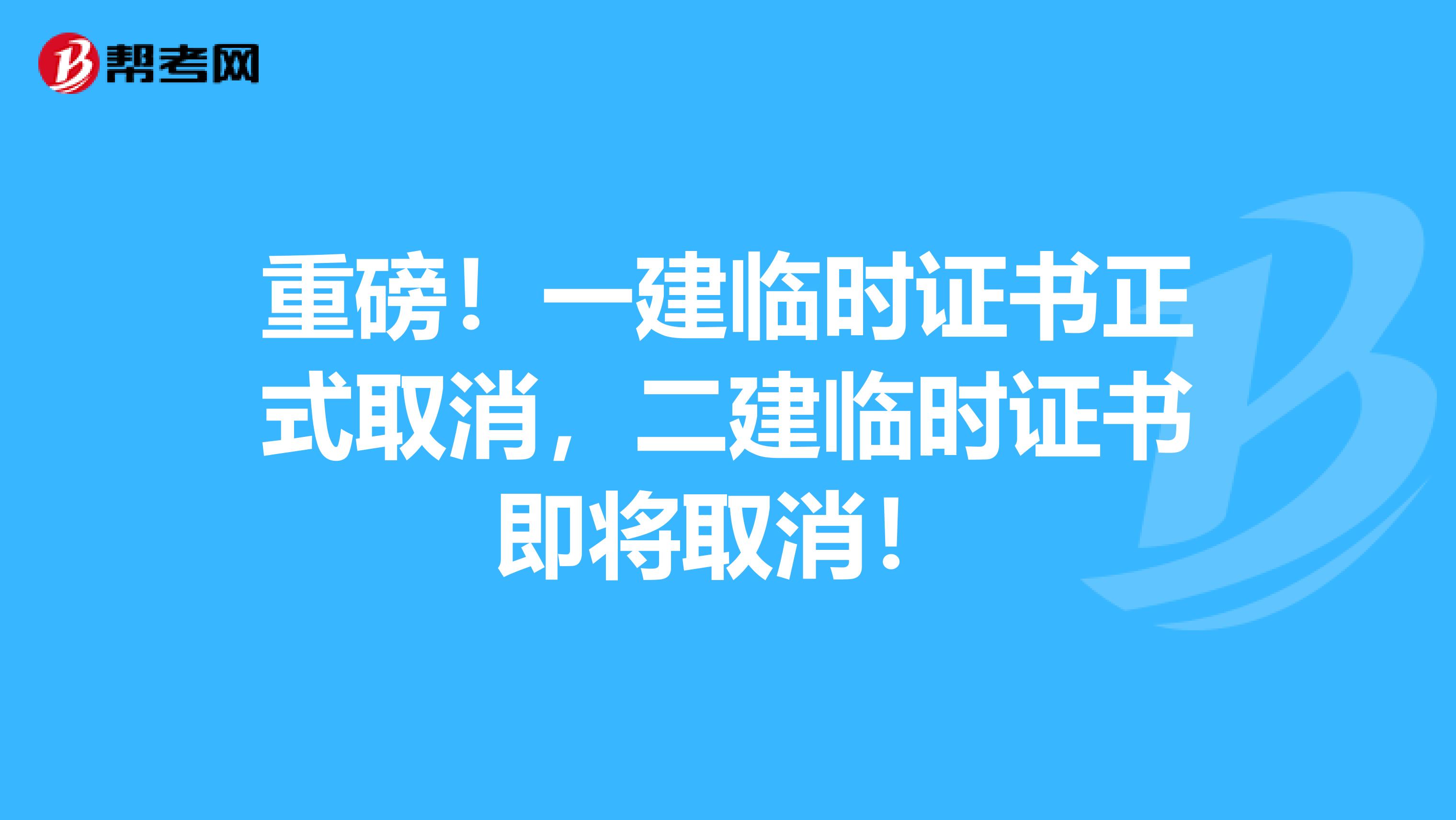 重磅！一建临时证书正式取消，二建临时证书即将取消！