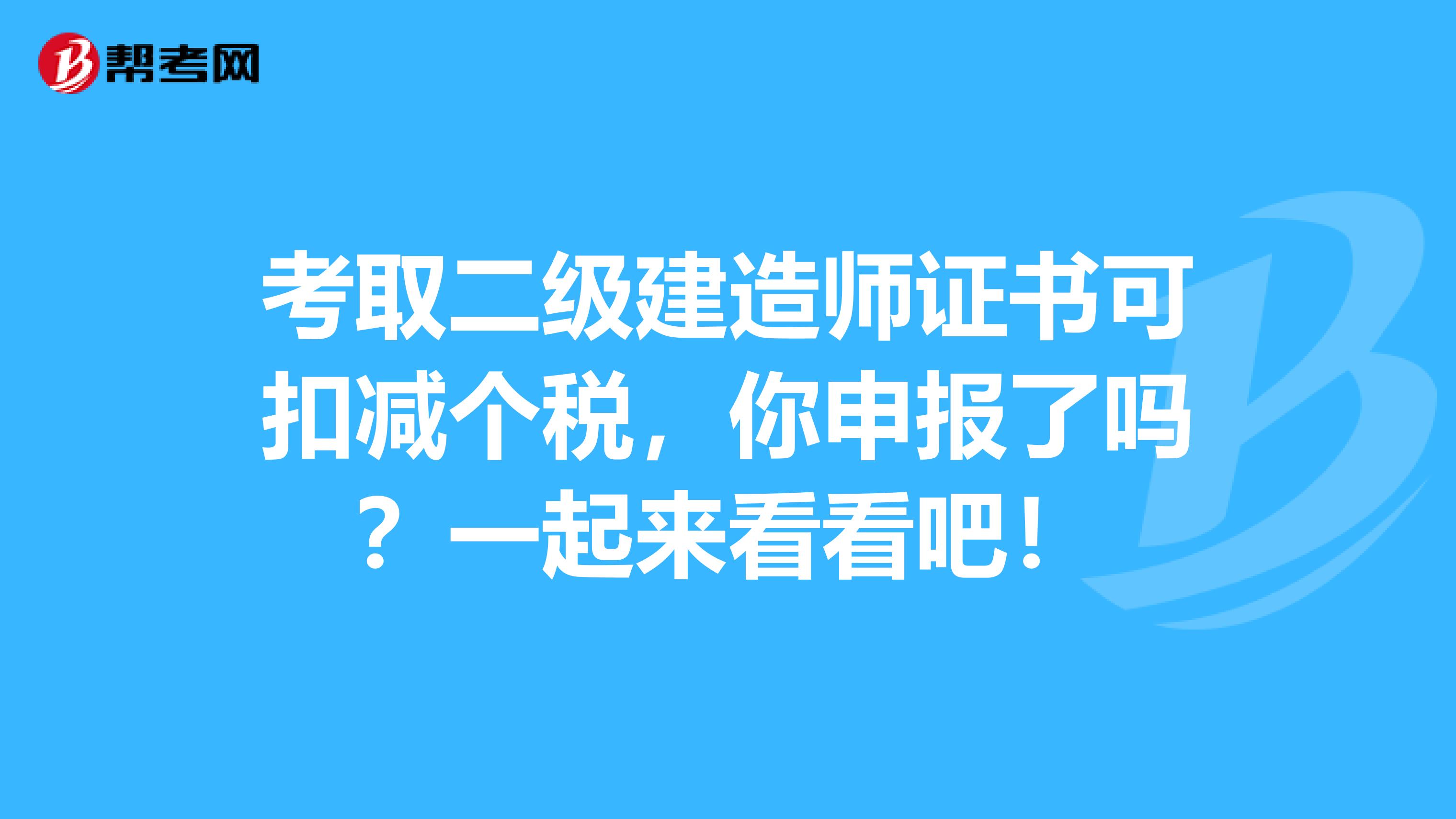 考取二级建造师证书可扣减个税，你申报了吗？一起来看看吧！