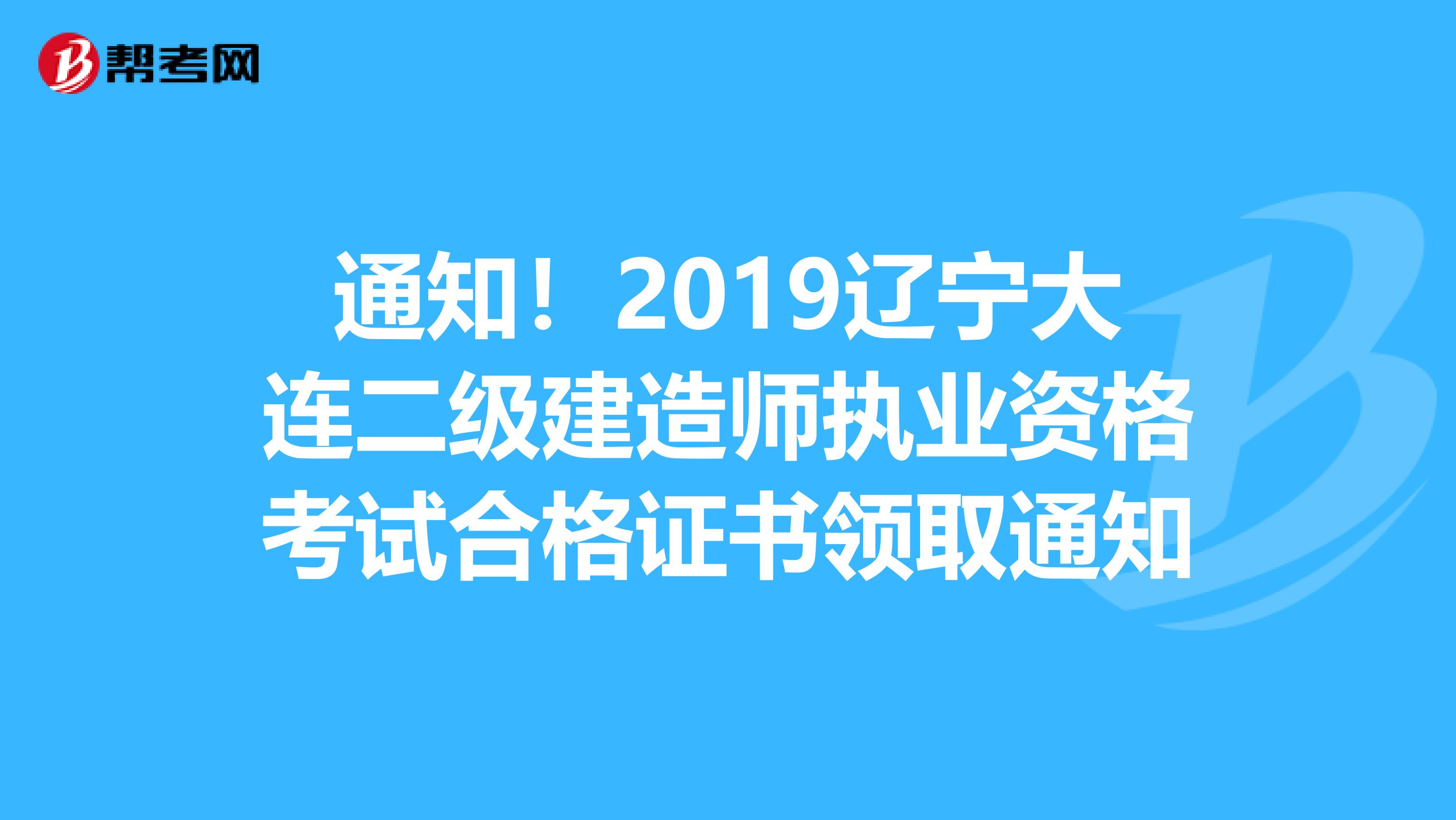 通知！2019辽宁大连二级建造师执业资格考试合格证书领取通知