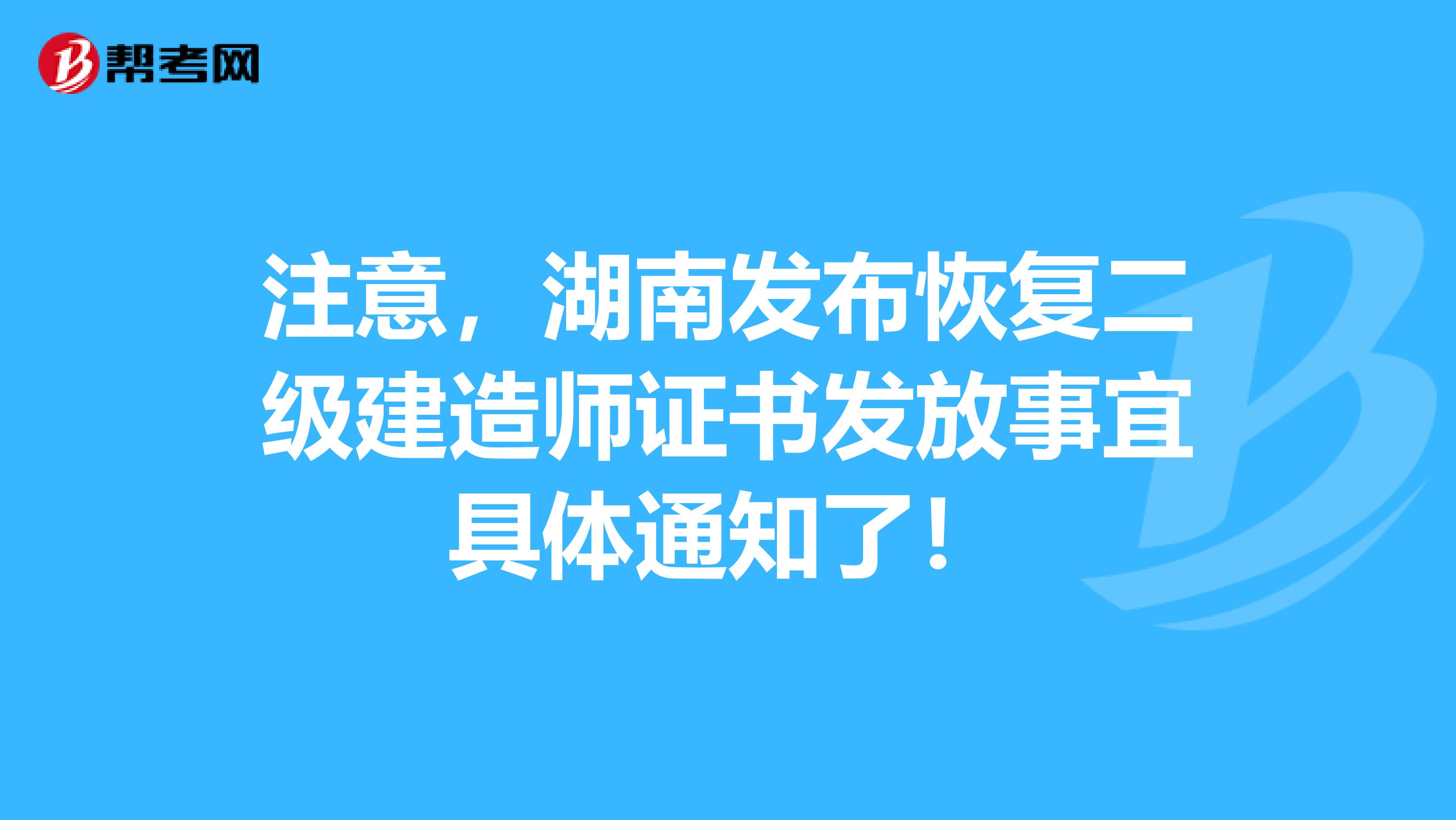 注意，湖南发布恢复二级建造师证书发放事宜具体通知了！