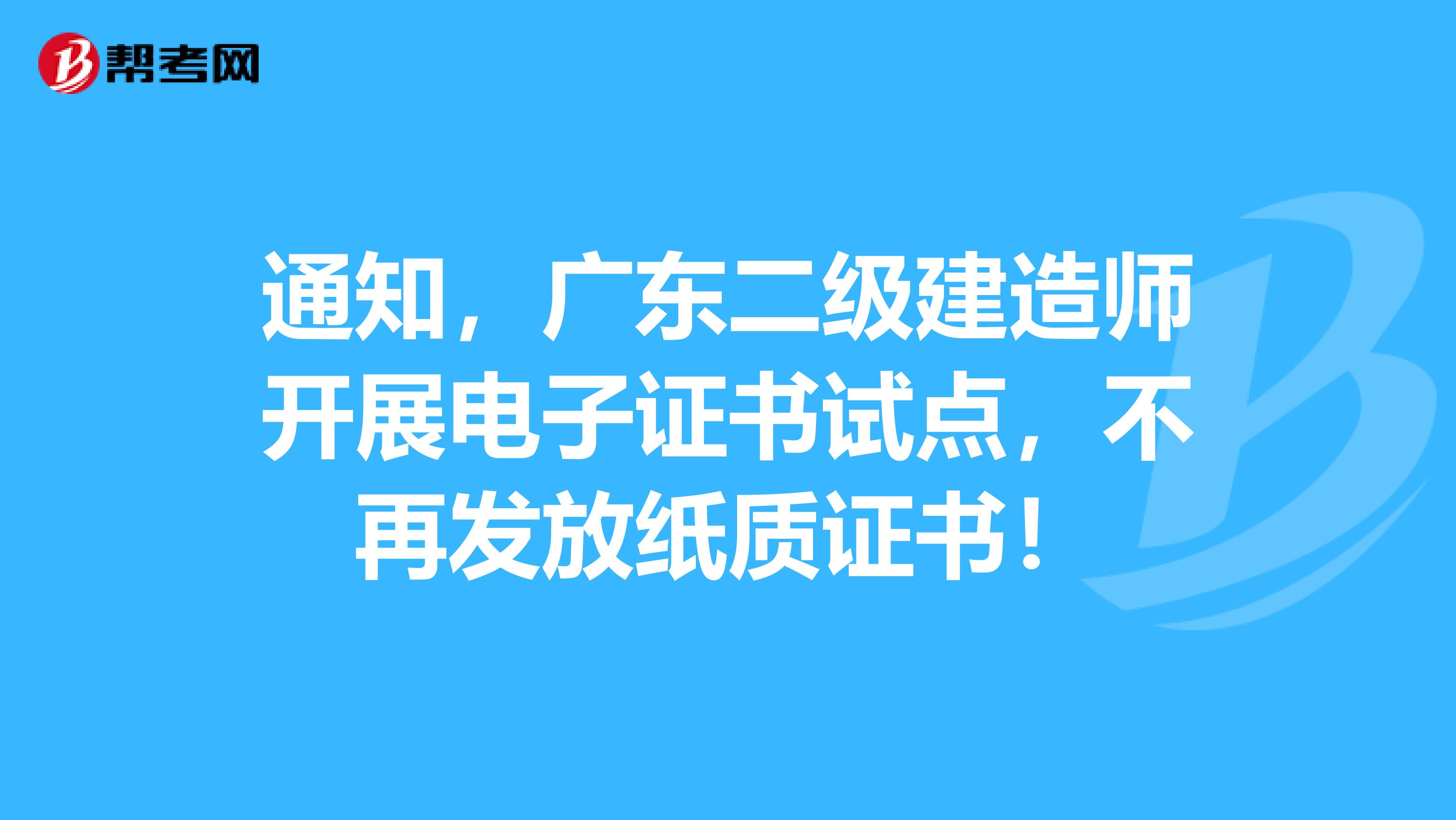 通知，广东二级建造师开展电子证书试点，不再发放纸质证书！