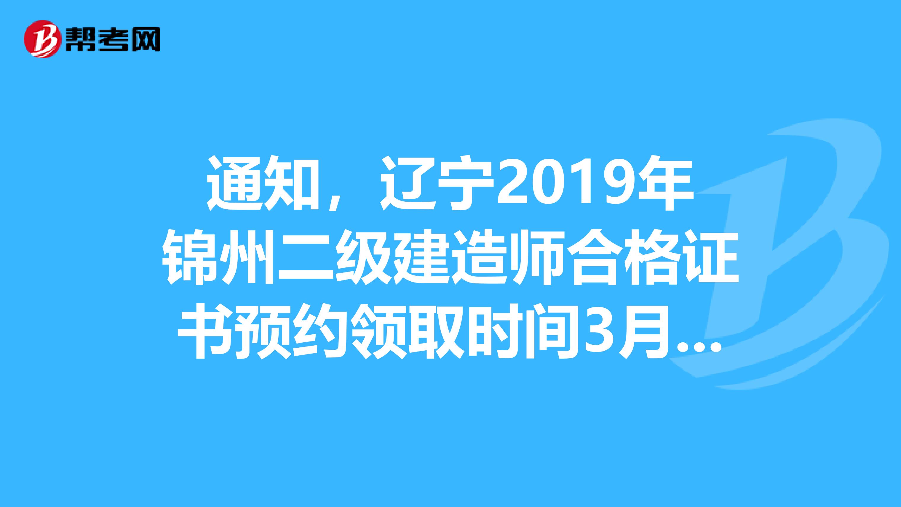 通知，辽宁2019年锦州二级建造师合格证书预约领取时间3月23日起！