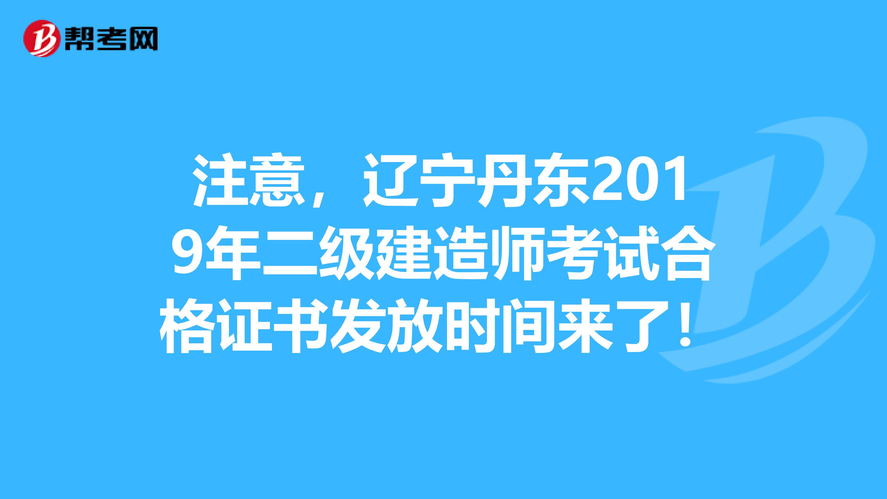 注意，辽宁丹东2019年二级建造师考试合格证书发放时间来了！