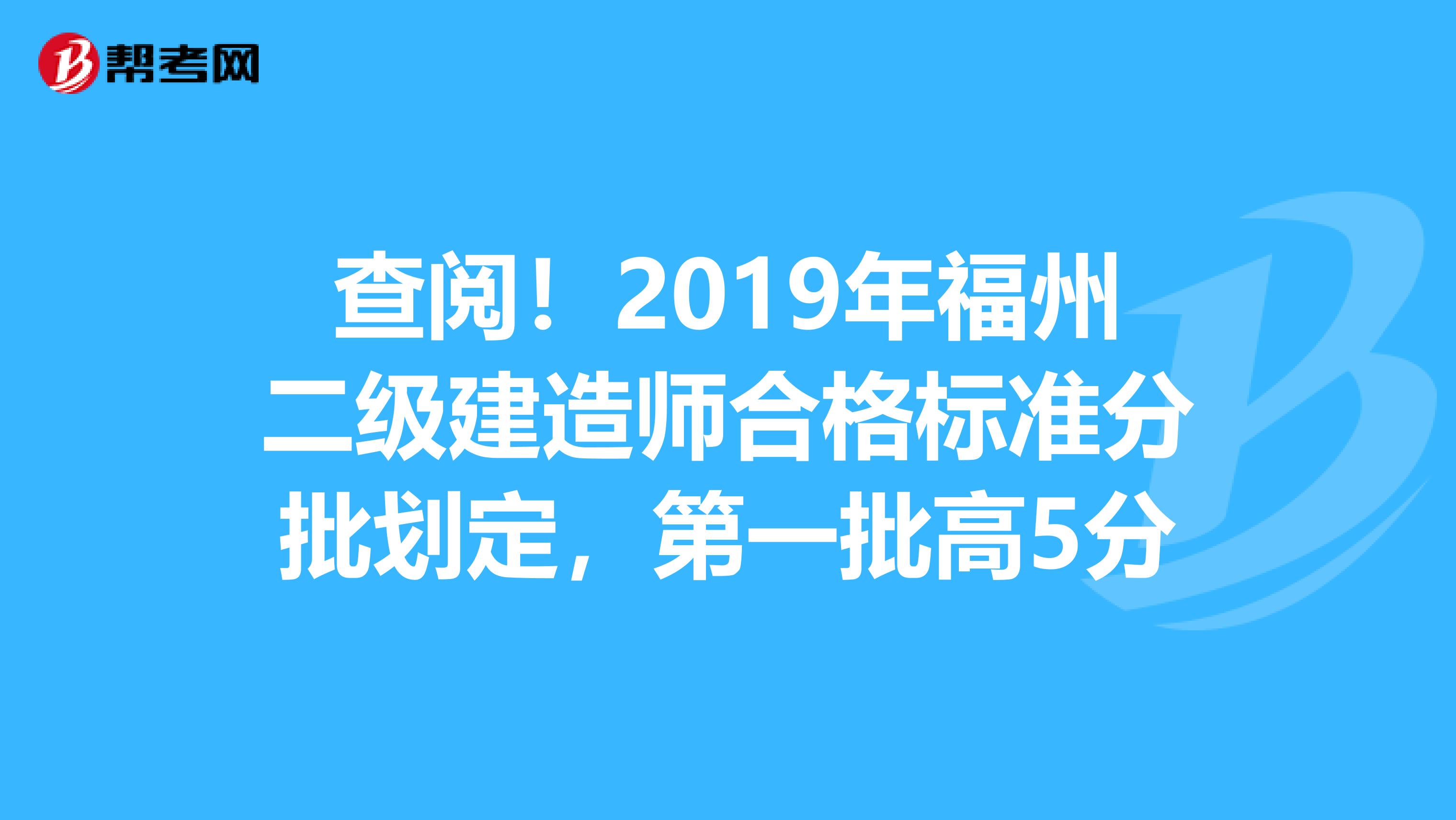 查阅！2019年福州二级建造师合格标准分批划定，第一批高5分