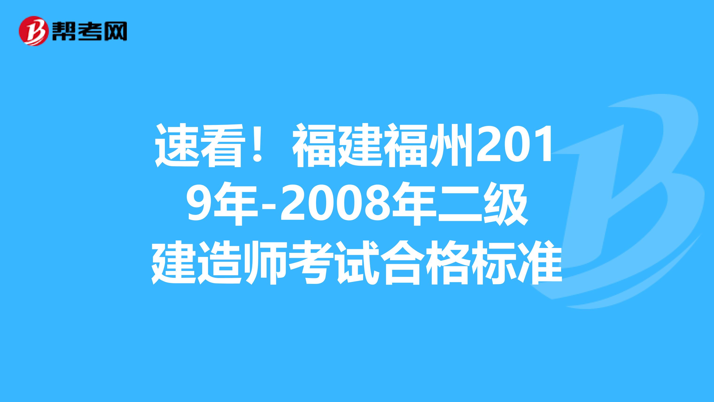 速看！福建福州2019年-2008年二级建造师考试合格标准