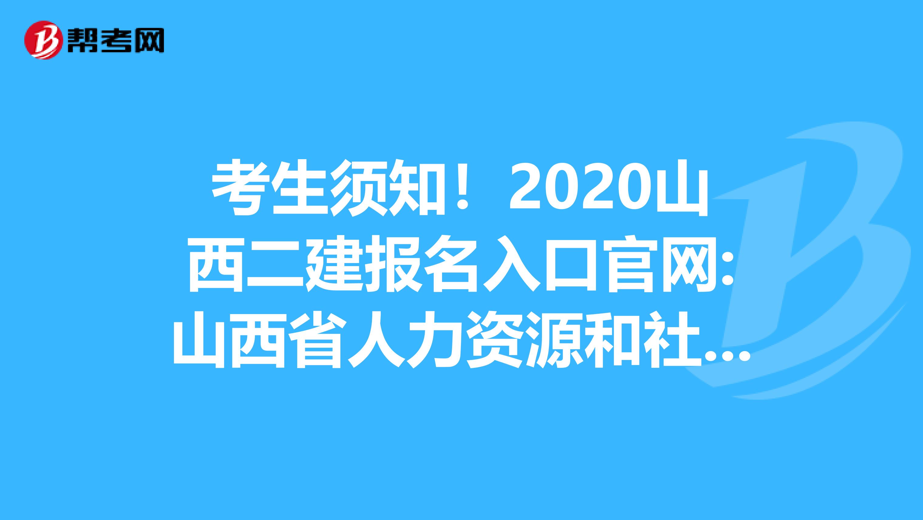 考生须知！2020山西二建报名入口官网:山西省人力资源和社会保障厅