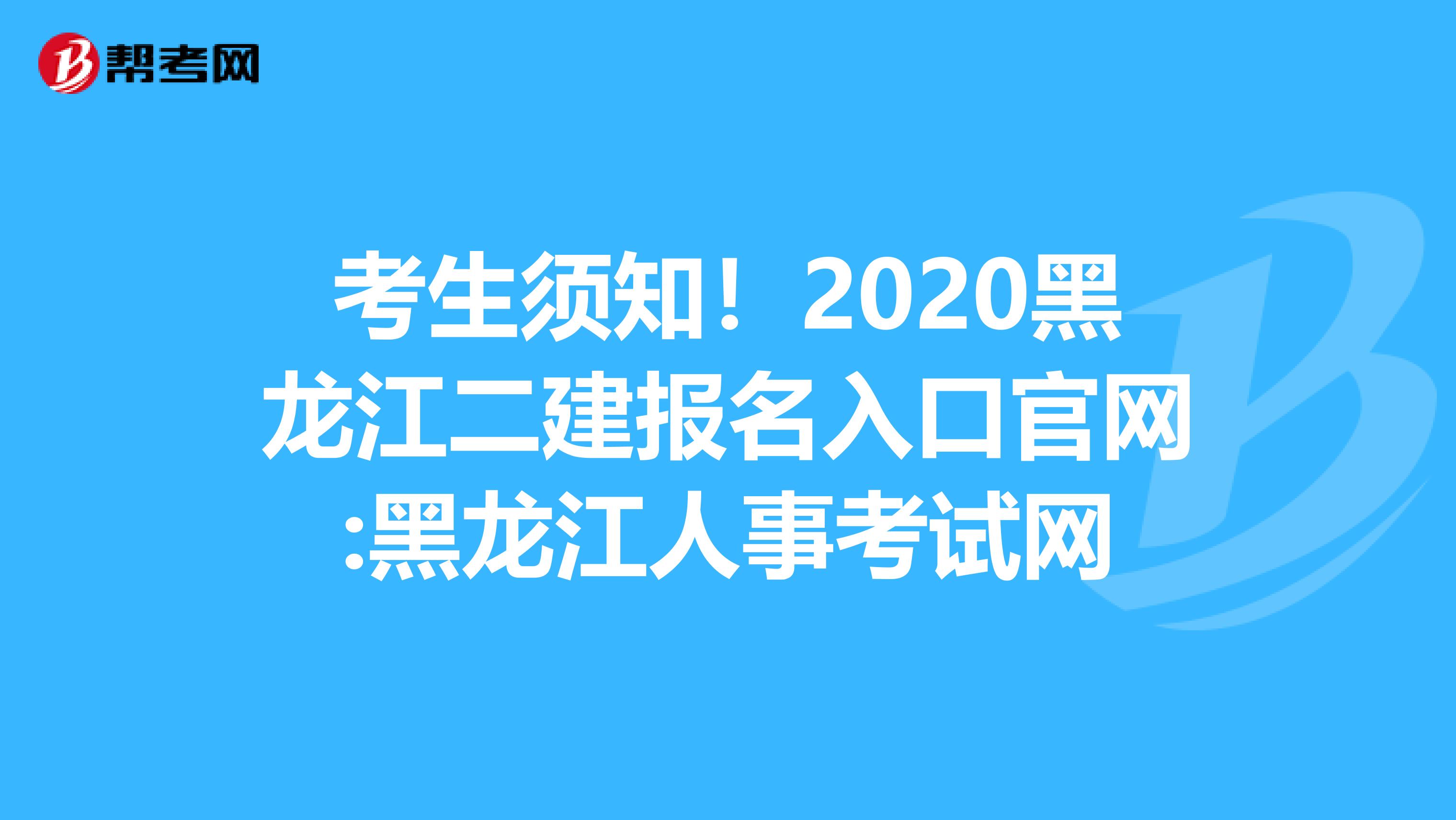 考生须知！2020黑龙江二建报名入口官网:黑龙江人事考试网