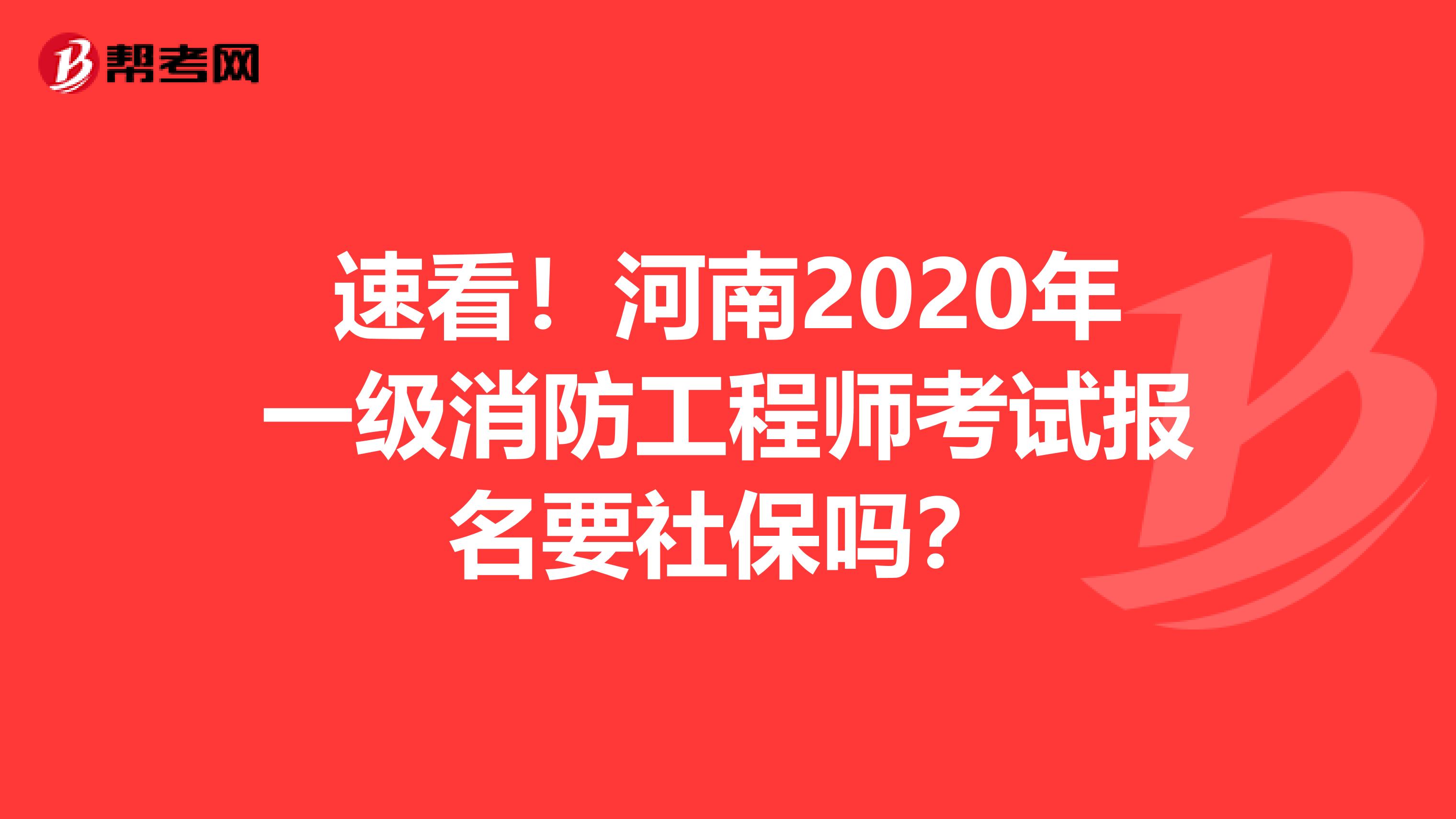 速看！河南2020年一级消防工程师考试报名要社保吗？