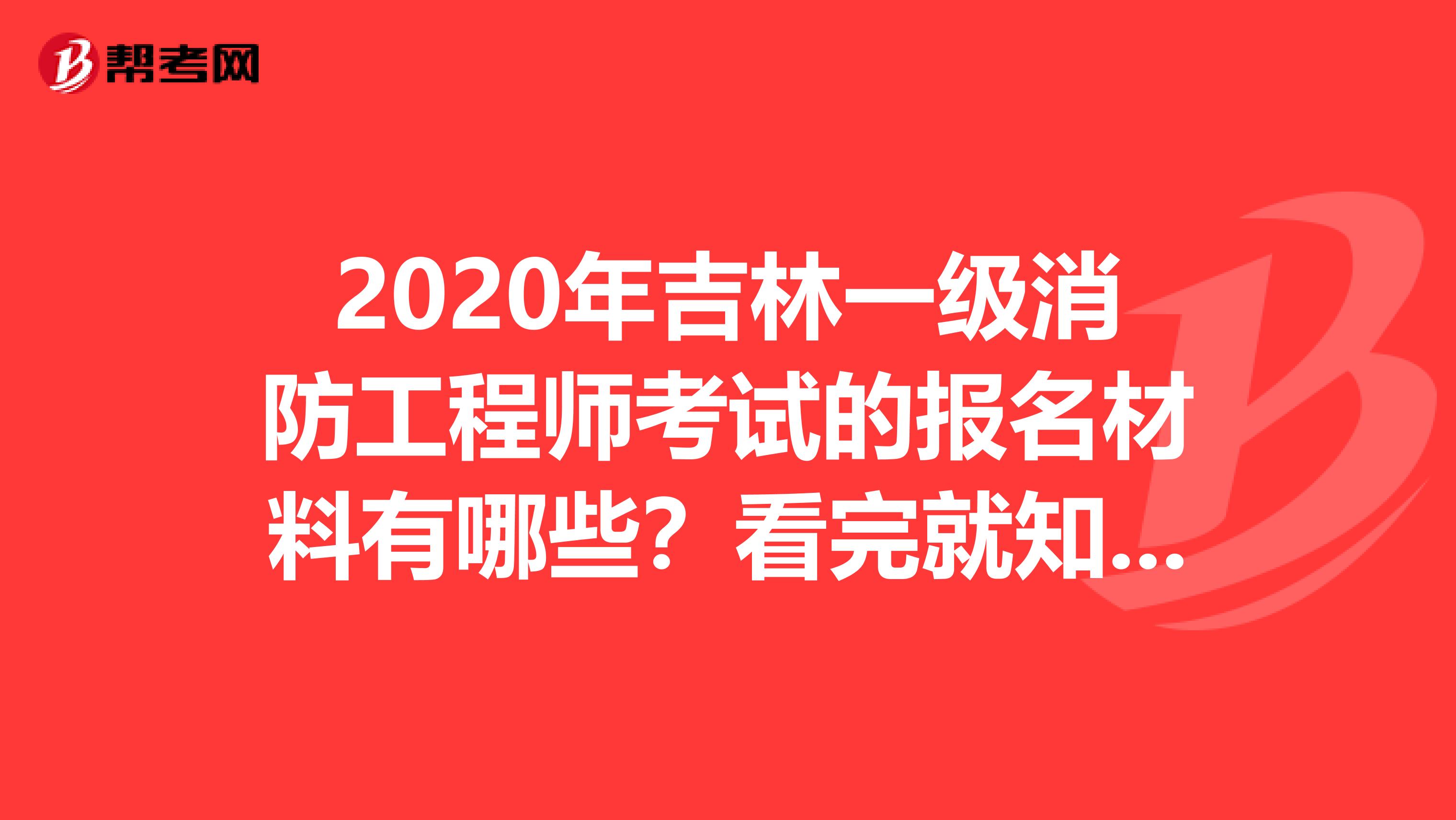 2020年吉林一级消防工程师考试的报名材料有哪些？看完就知道了！