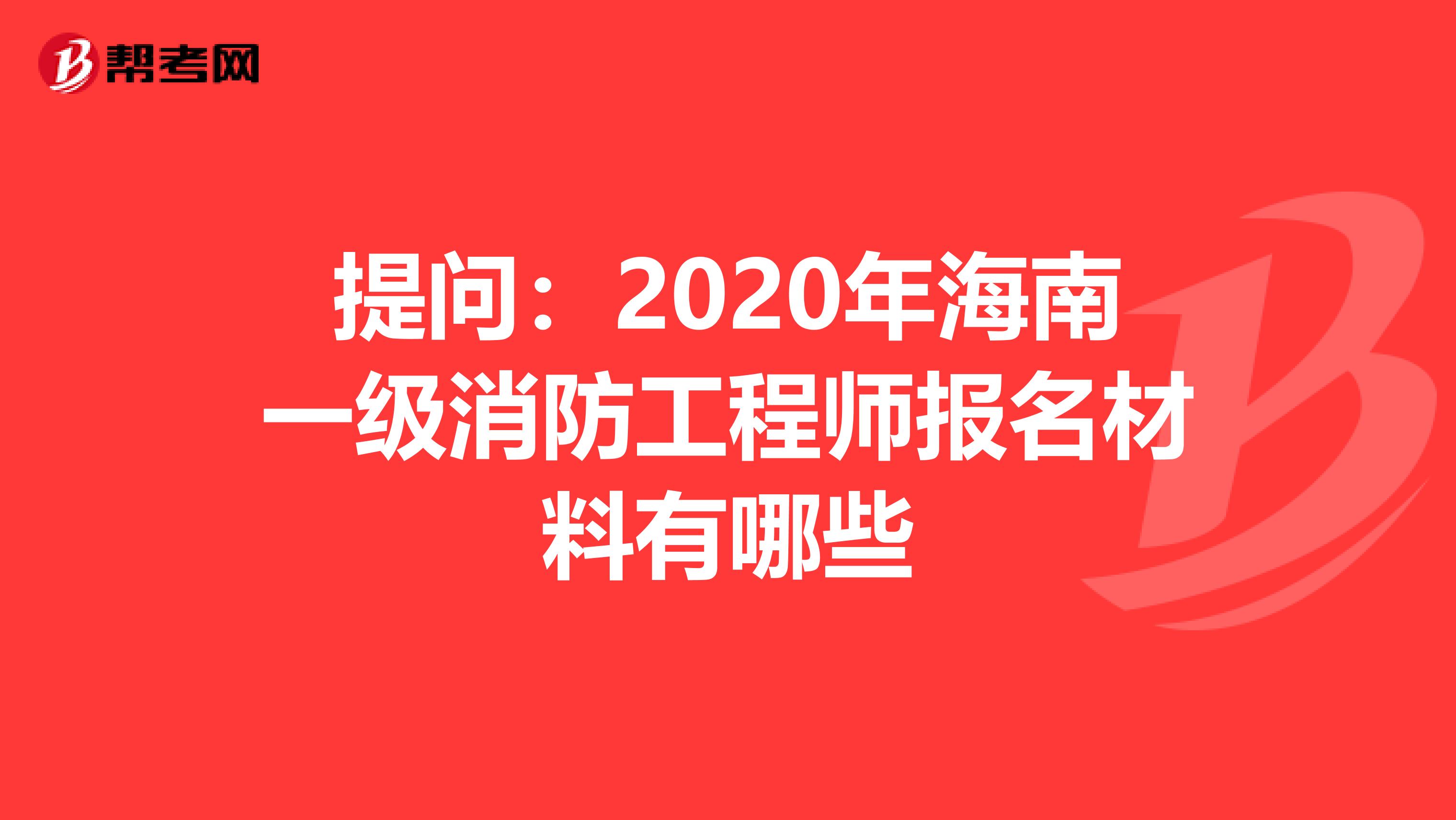 提问：2020年海南一级消防工程师报名材料有哪些