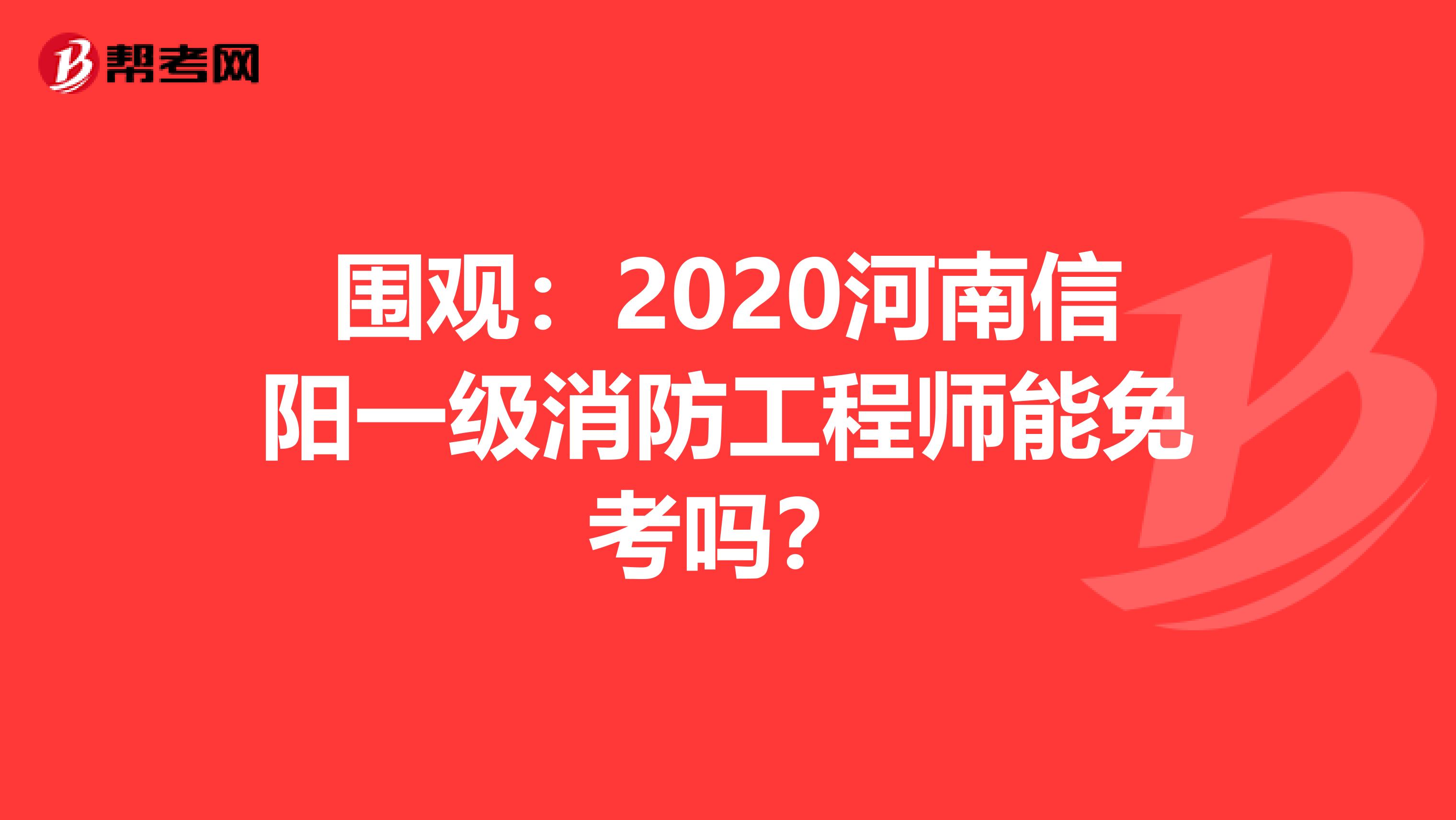 围观：2020河南信阳一级消防工程师能免考吗？