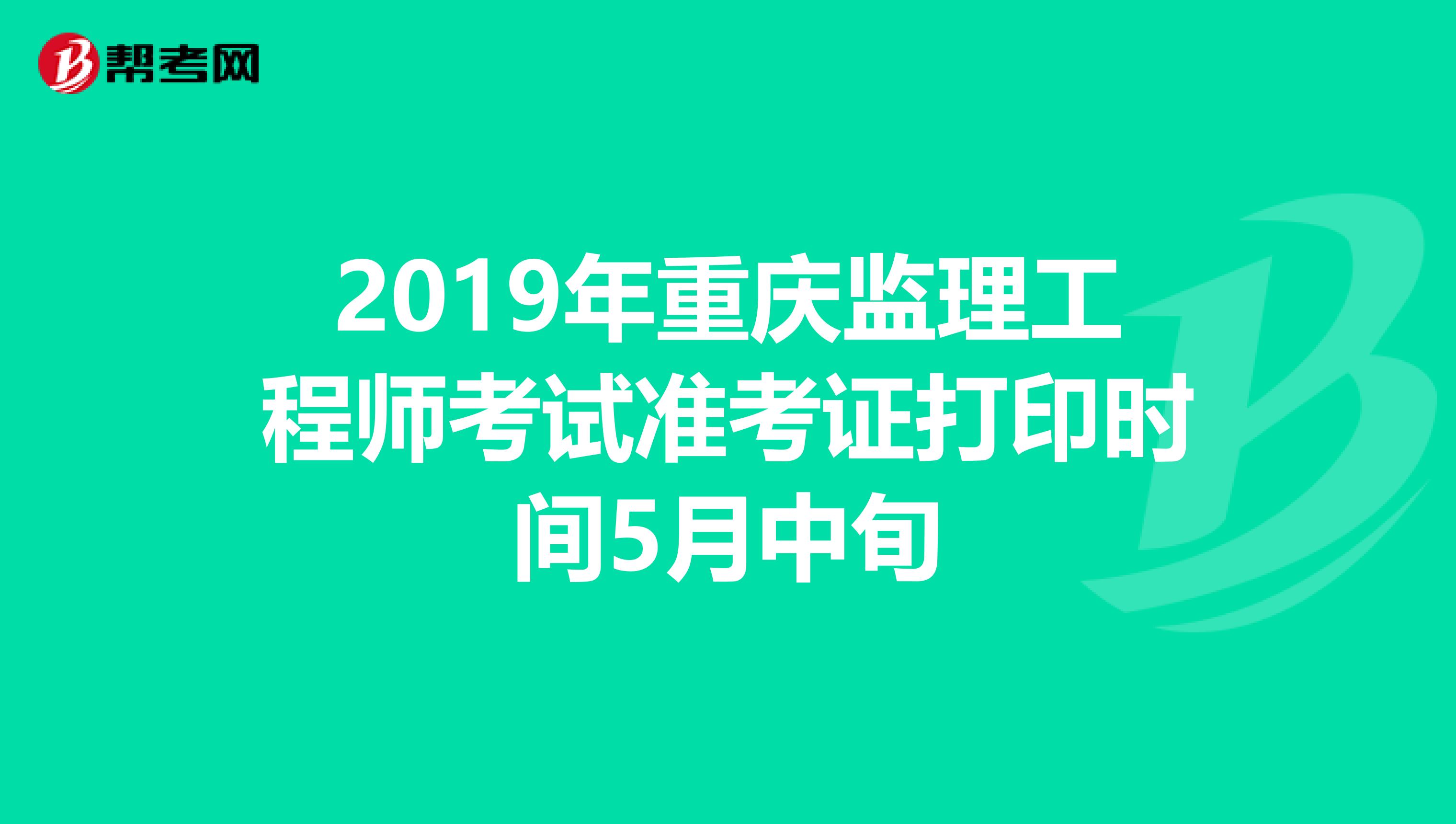 2019年重庆监理工程师考试准考证打印时间5月中旬
