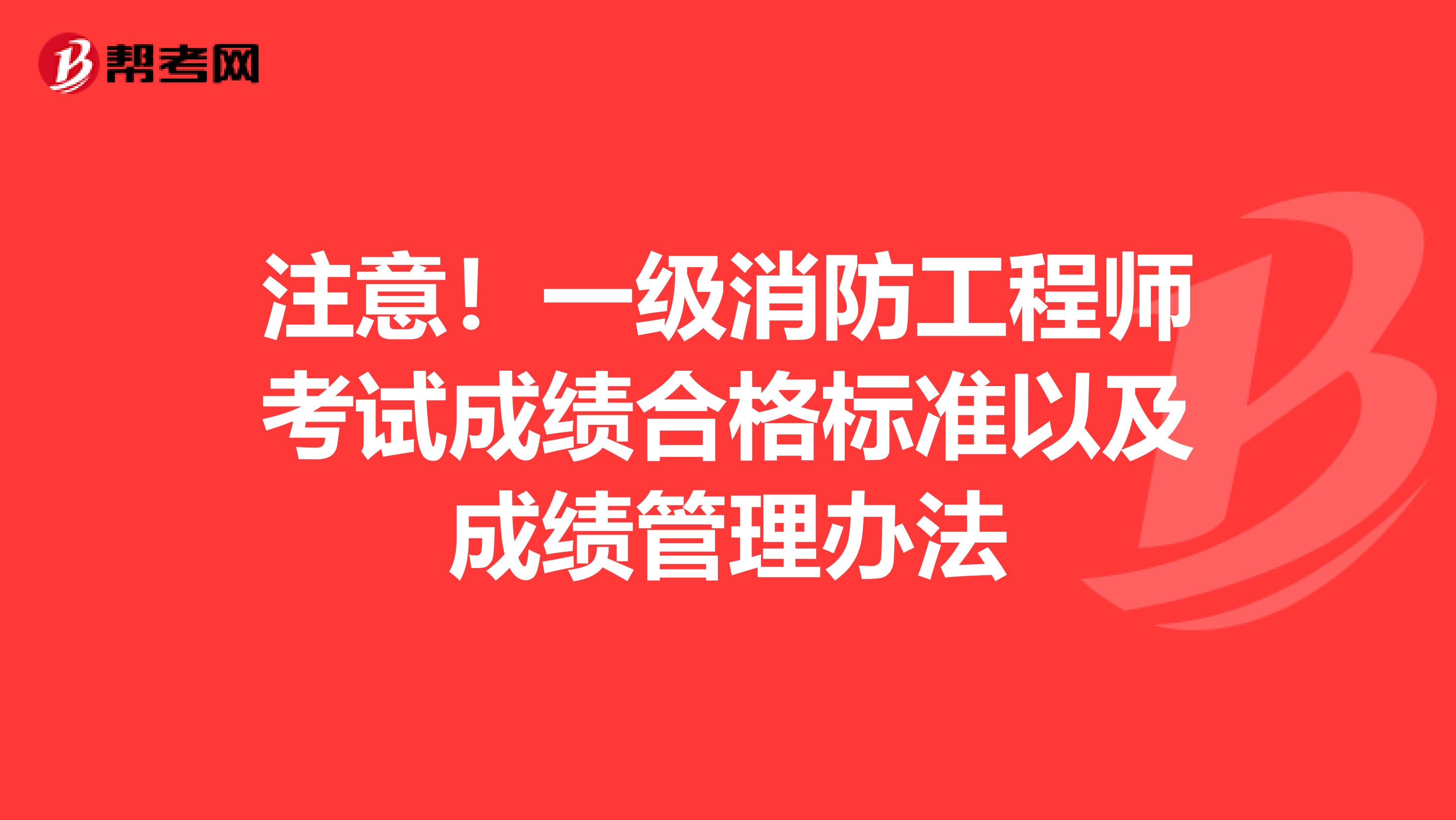 注意！一级消防工程师考试成绩合格标准以及成绩管理办法