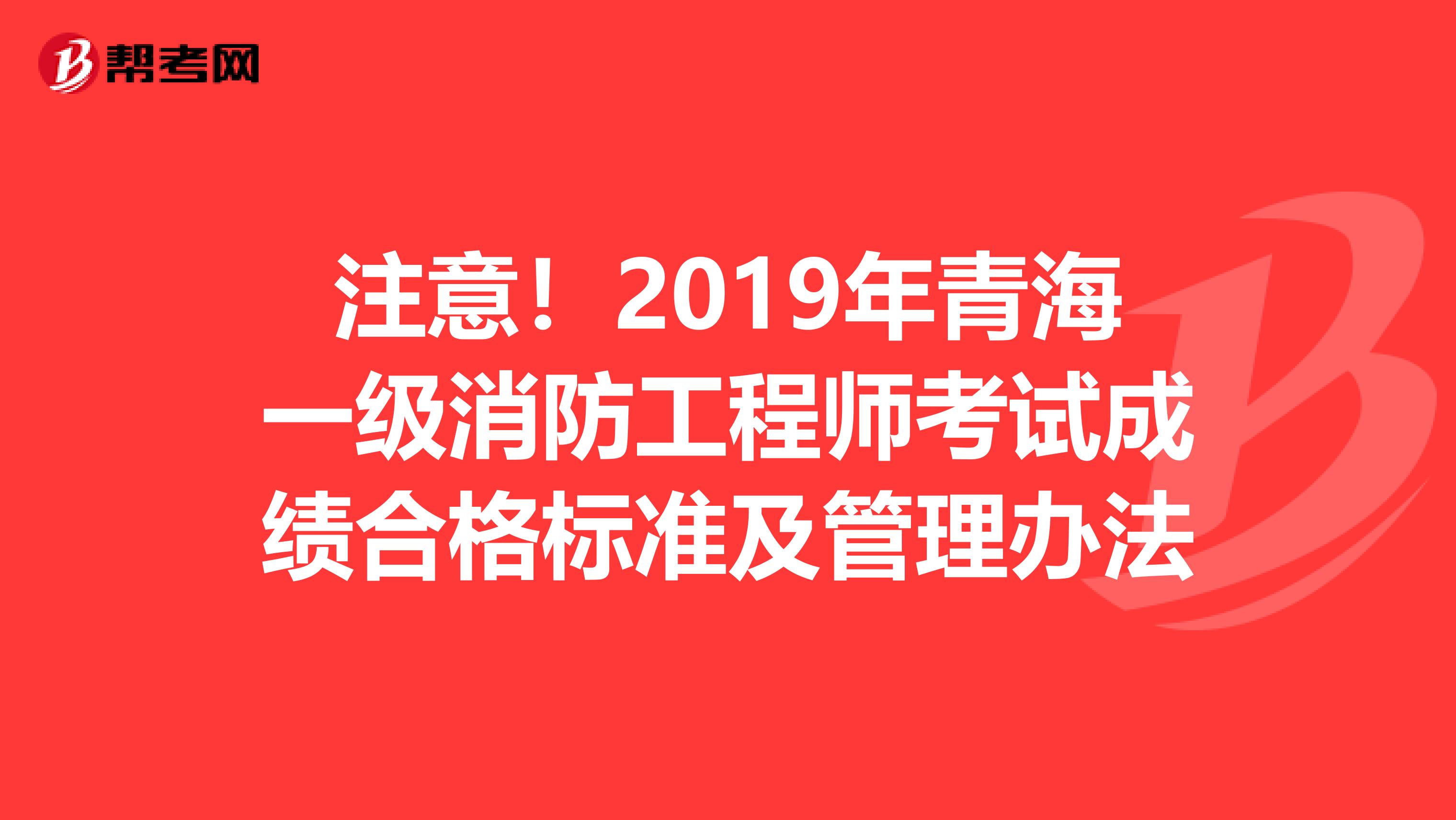 注意！2019年青海一级消防工程师考试成绩合格标准及管理办法