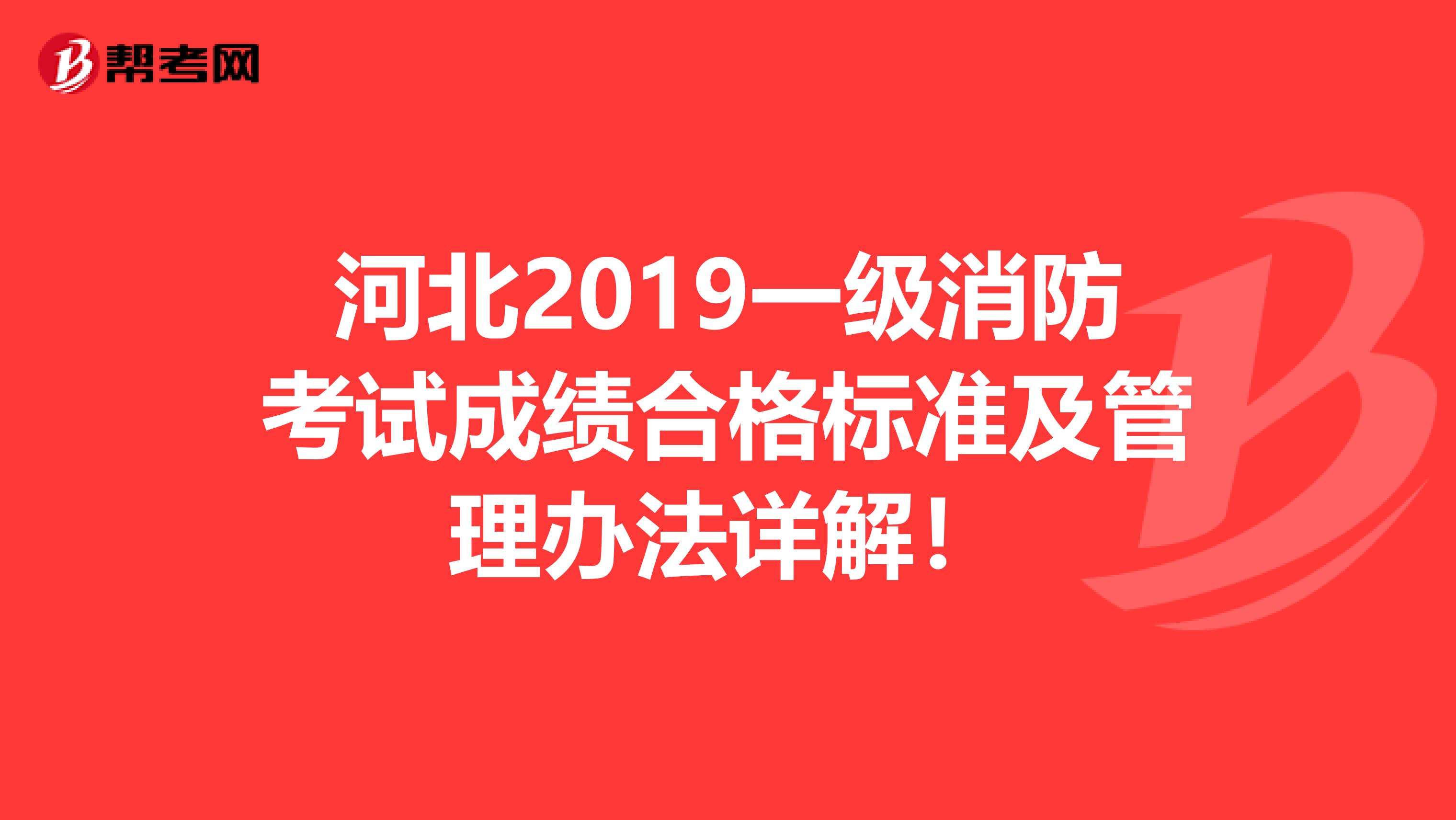 河北2019一级消防考试成绩合格标准及管理办法详解！