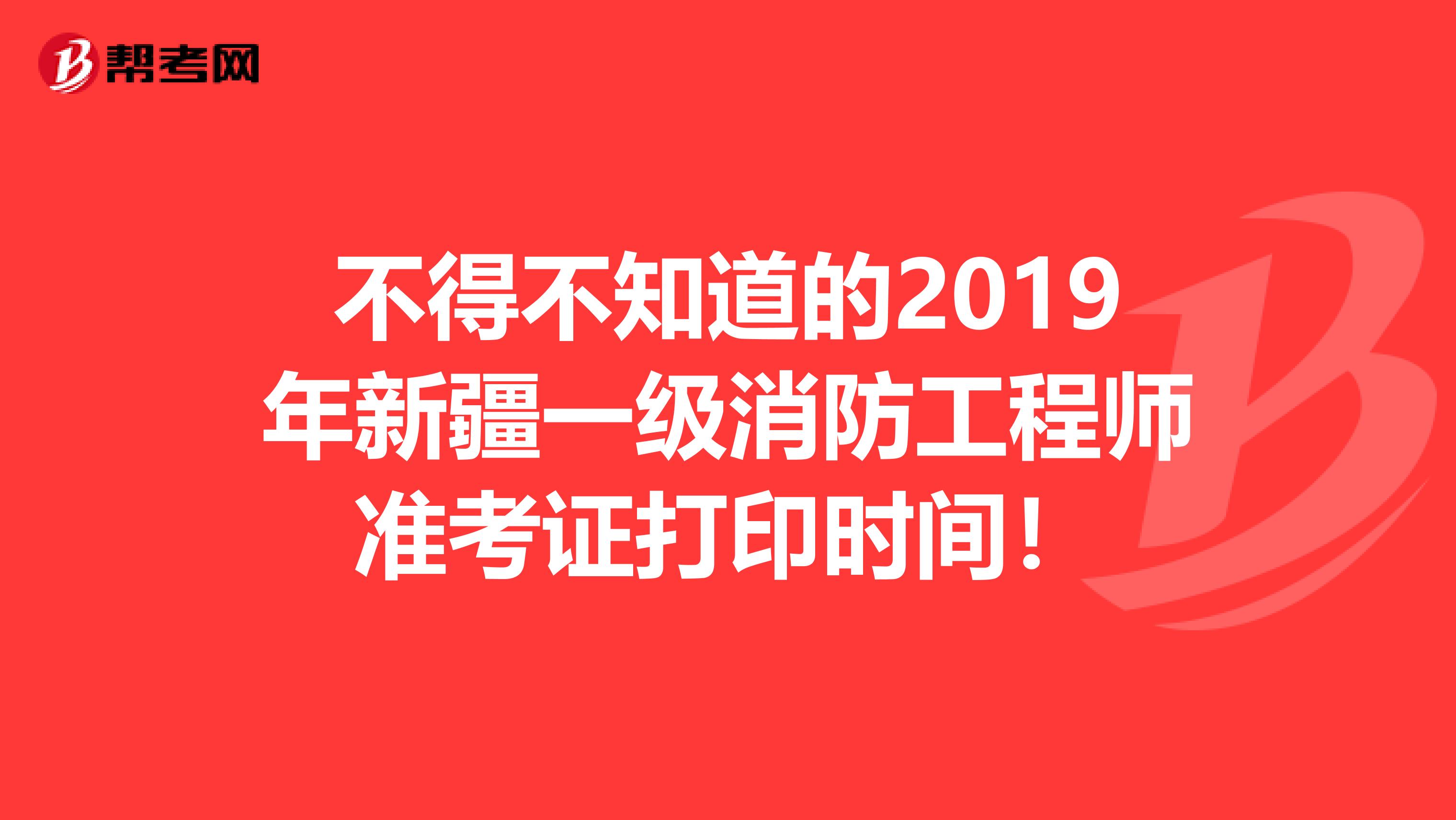 不得不知道的2019年新疆一级消防工程师准考证打印时间！