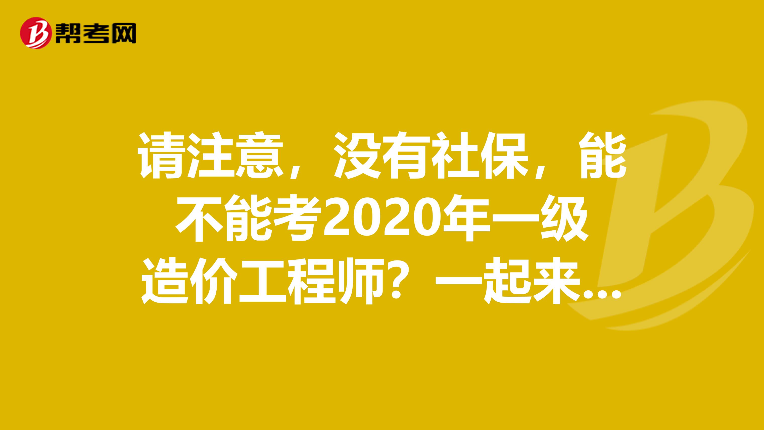 请注意，没有社保，能不能考2020年一级造价工程师？一起来看看吧！