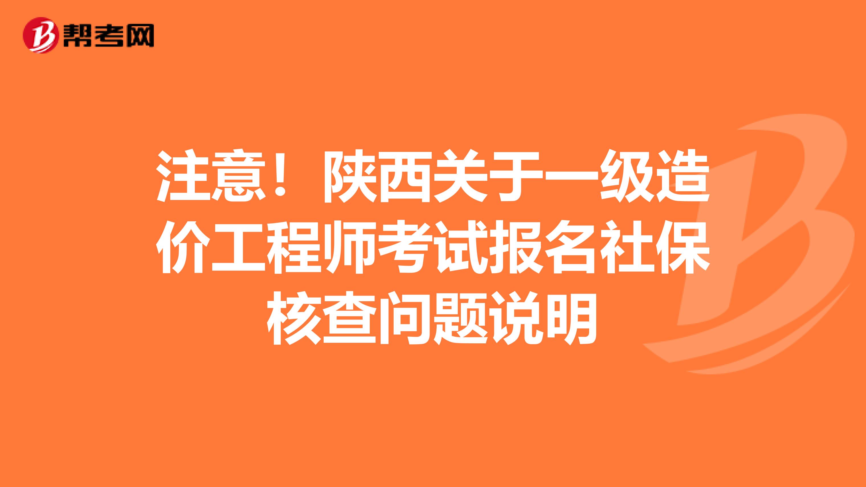 注意！陕西关于一级造价工程师考试报名社保核查问题说明