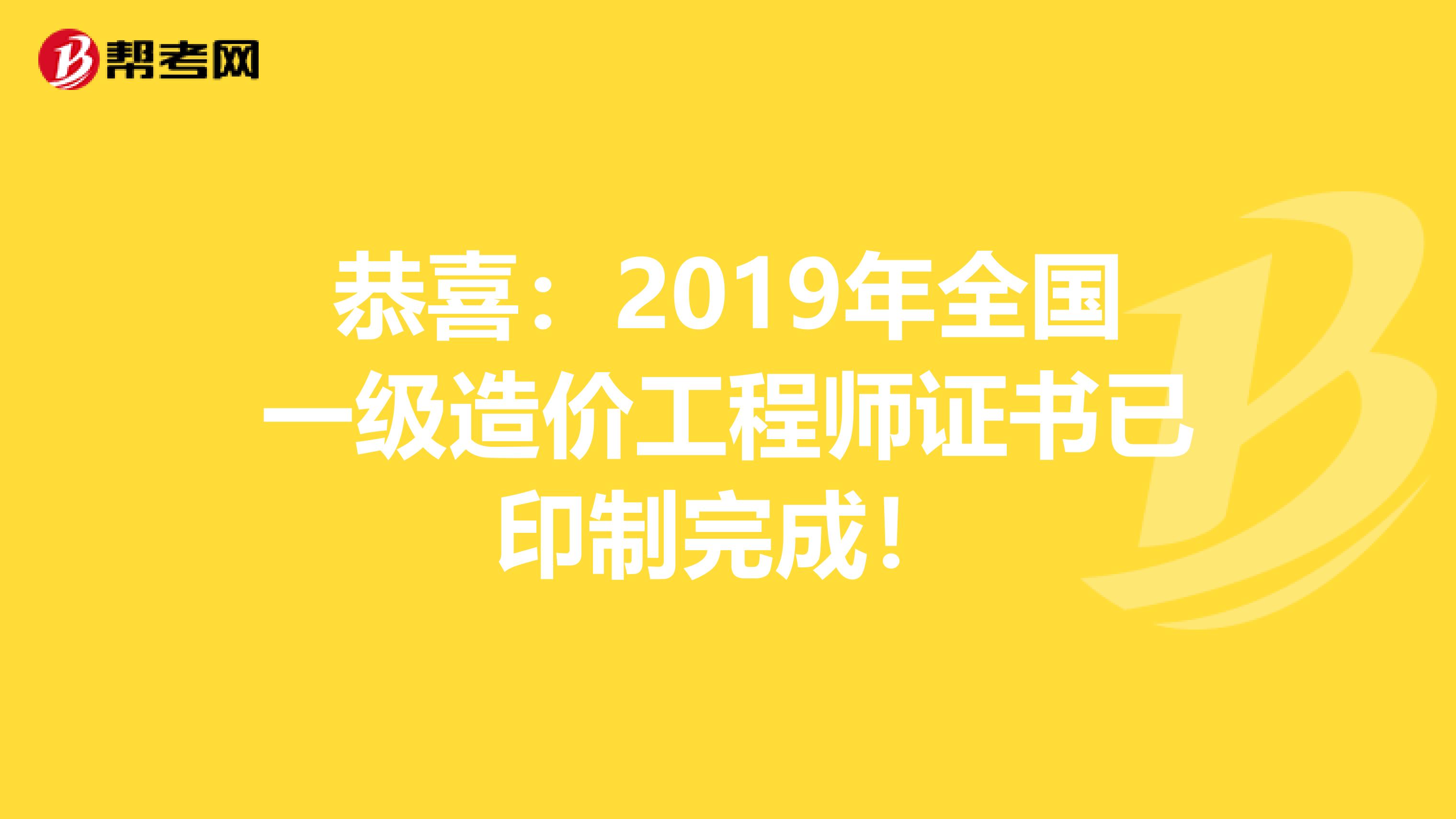 恭喜：2019年全国一级造价工程师证书已印制完成！