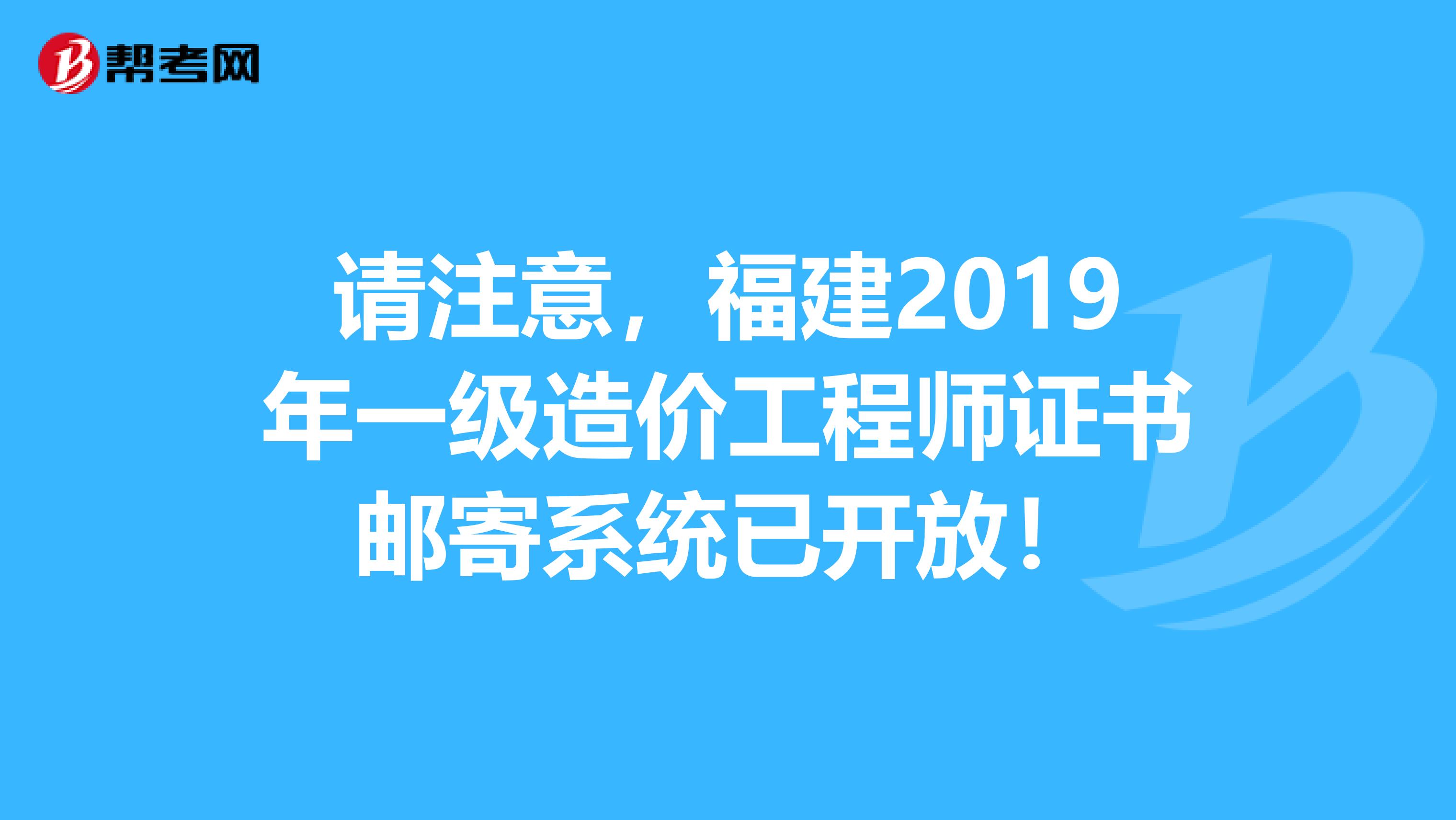 请注意，福建2019年一级造价工程师证书邮寄系统已开放！