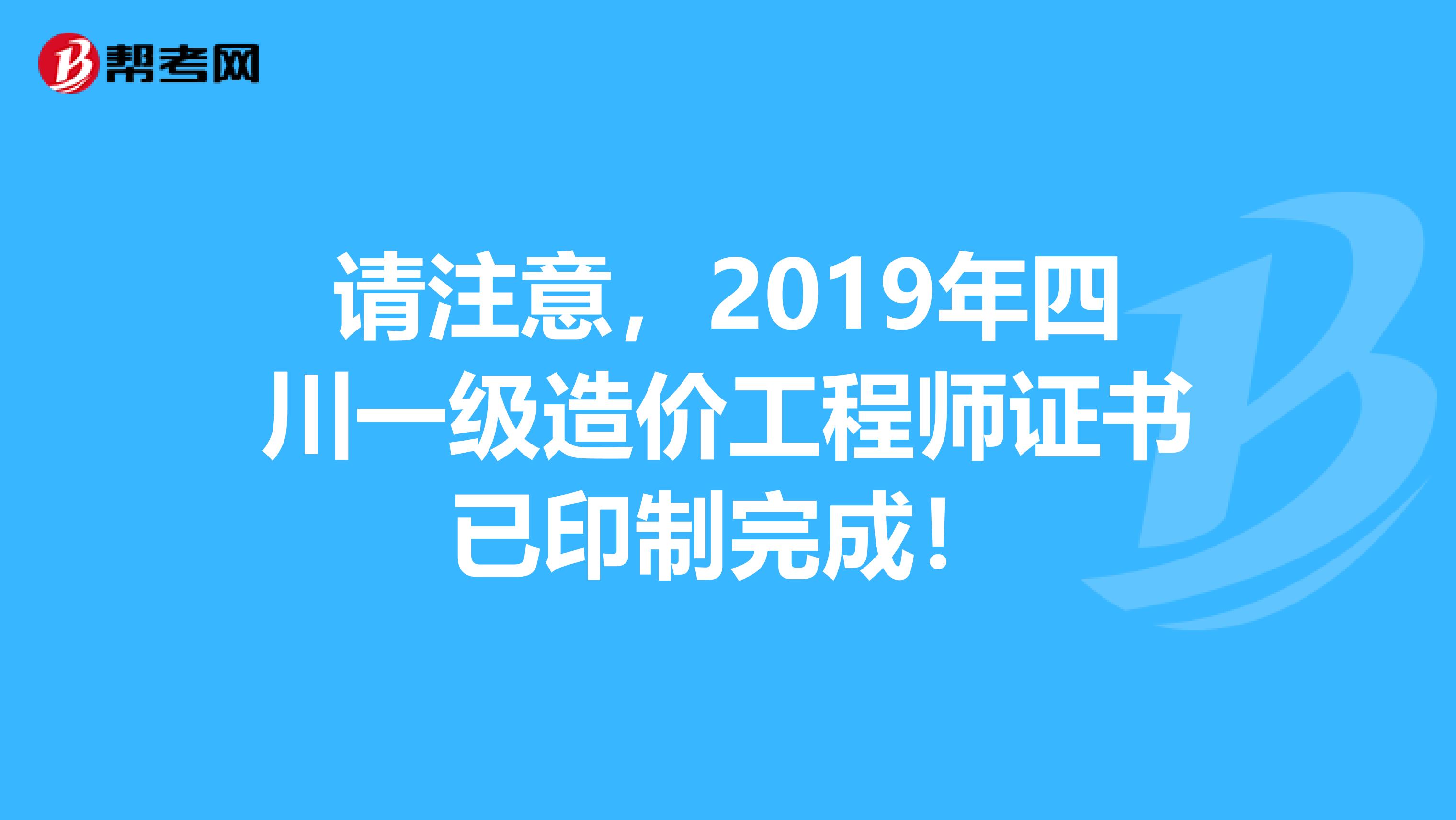 请注意，2019年四川一级造价工程师证书已印制完成！