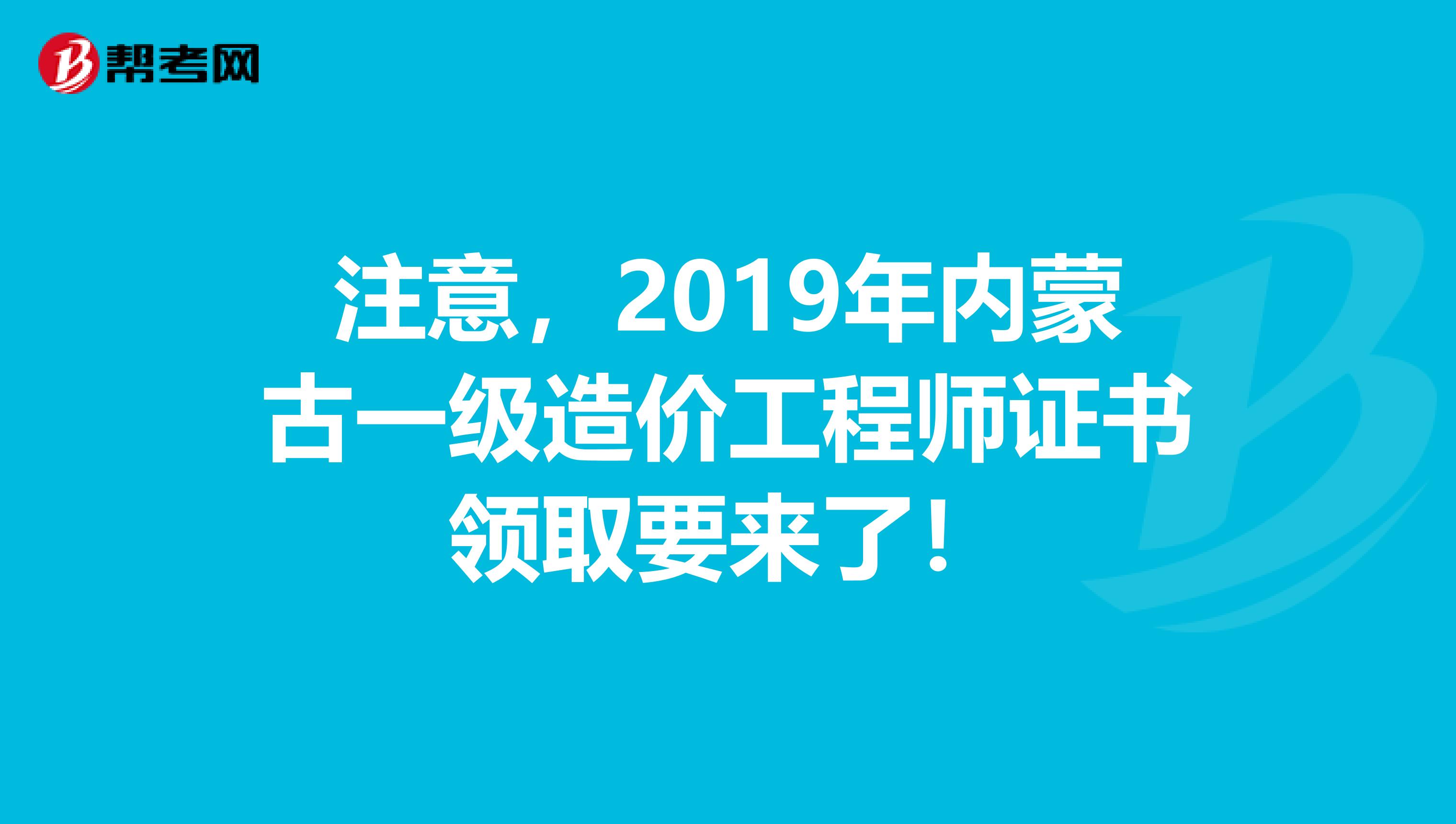 注意，2019年内蒙古一级造价工程师证书领取要来了！