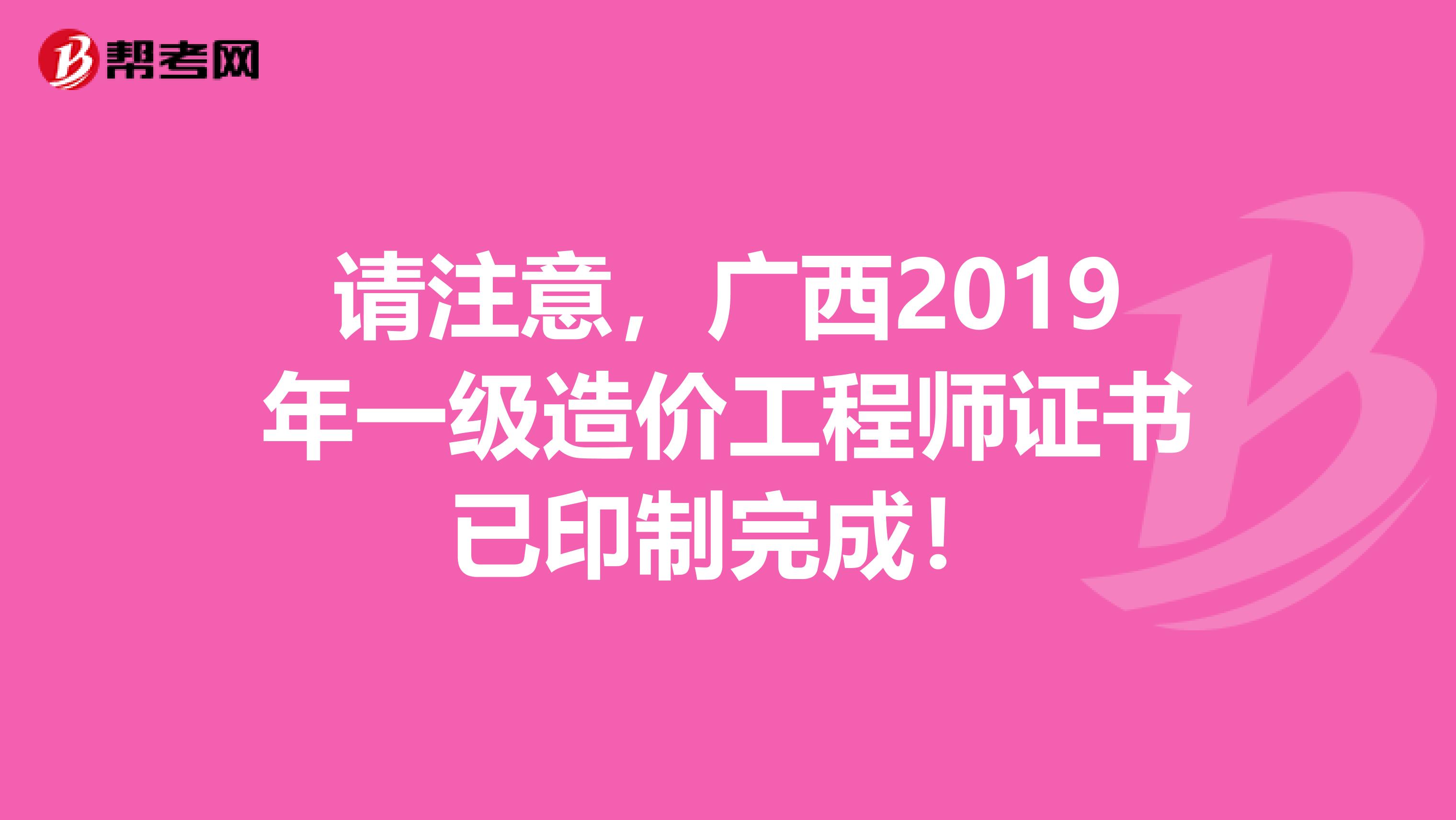 请注意，广西2019年一级造价工程师证书已印制完成！