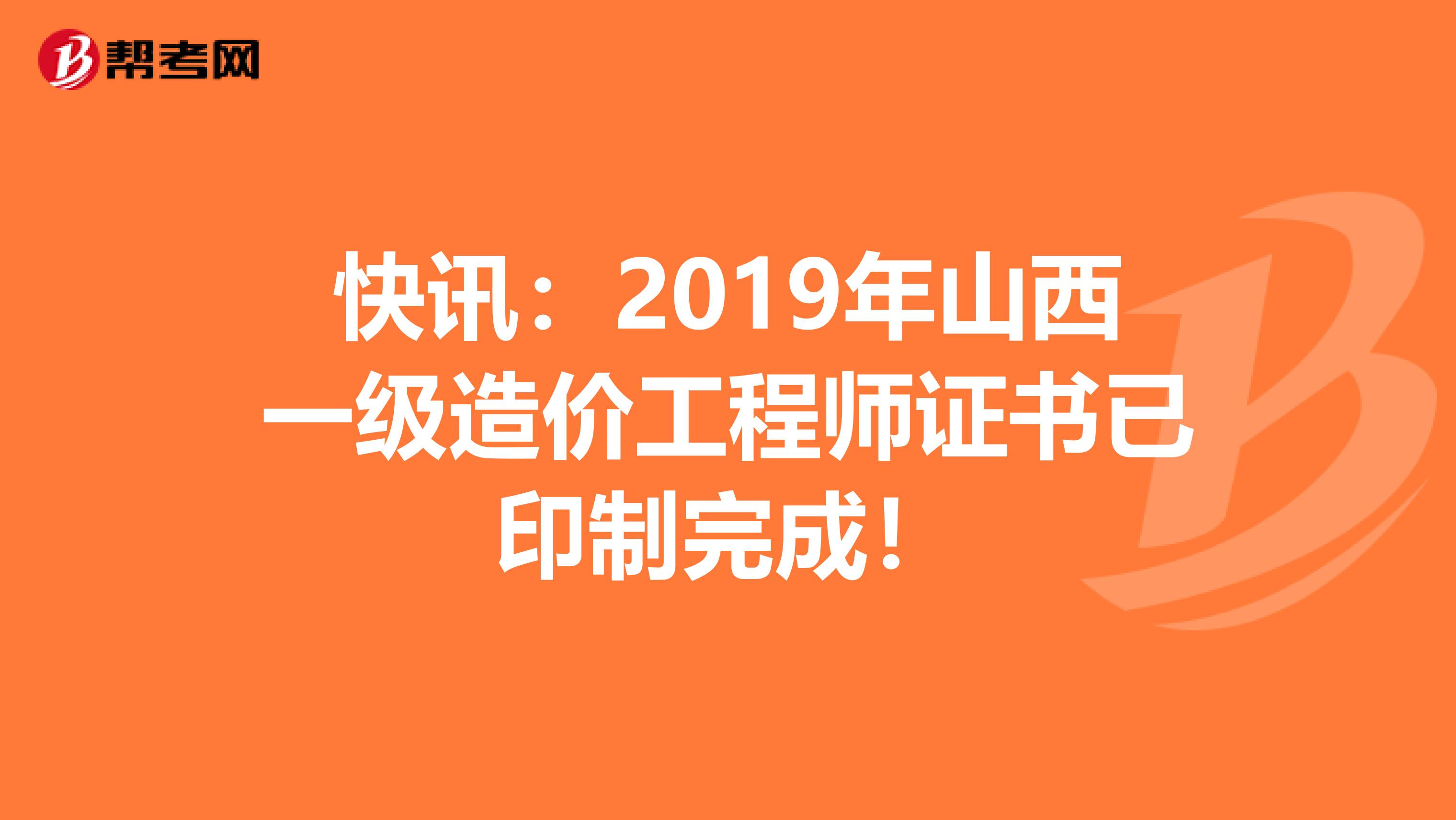 快讯：2019年山西一级造价工程师证书已印制完成！