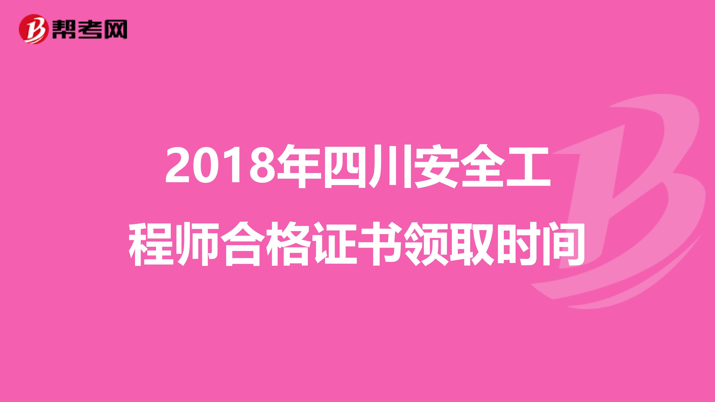 2018年四川安全工程师合格证书领取时间