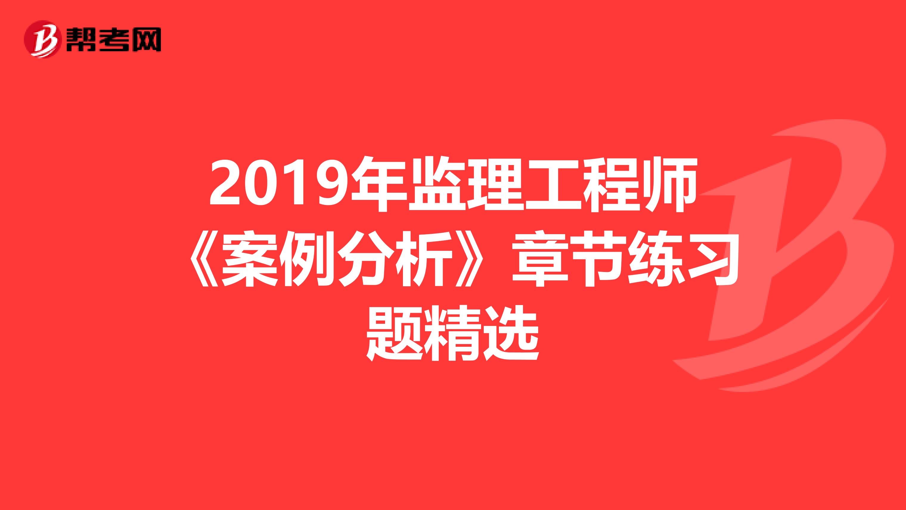 2019年监理工程师《案例分析》章节练习题精选