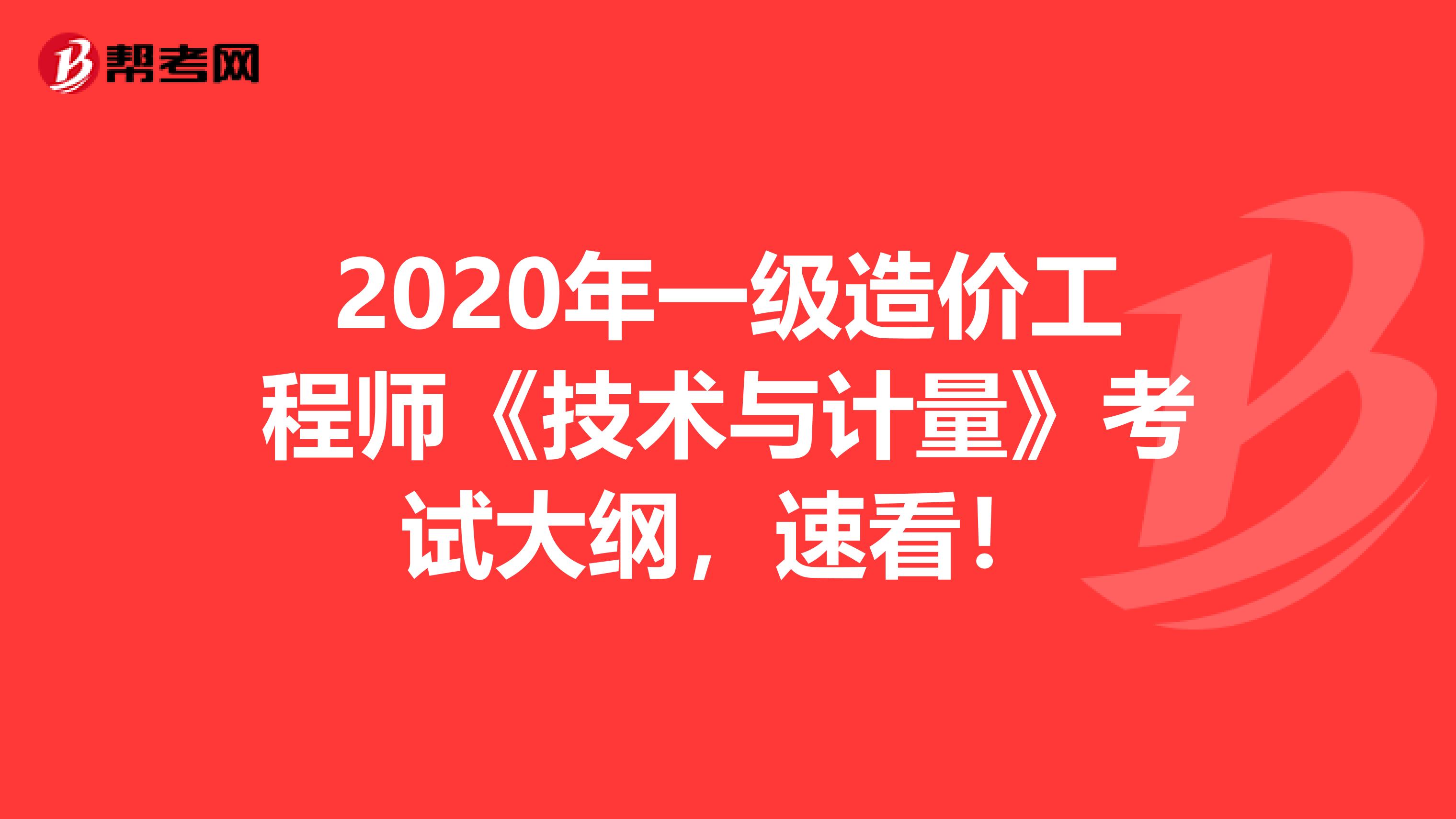 2020年一级造价工程师《技术与计量》考试大纲，速看！