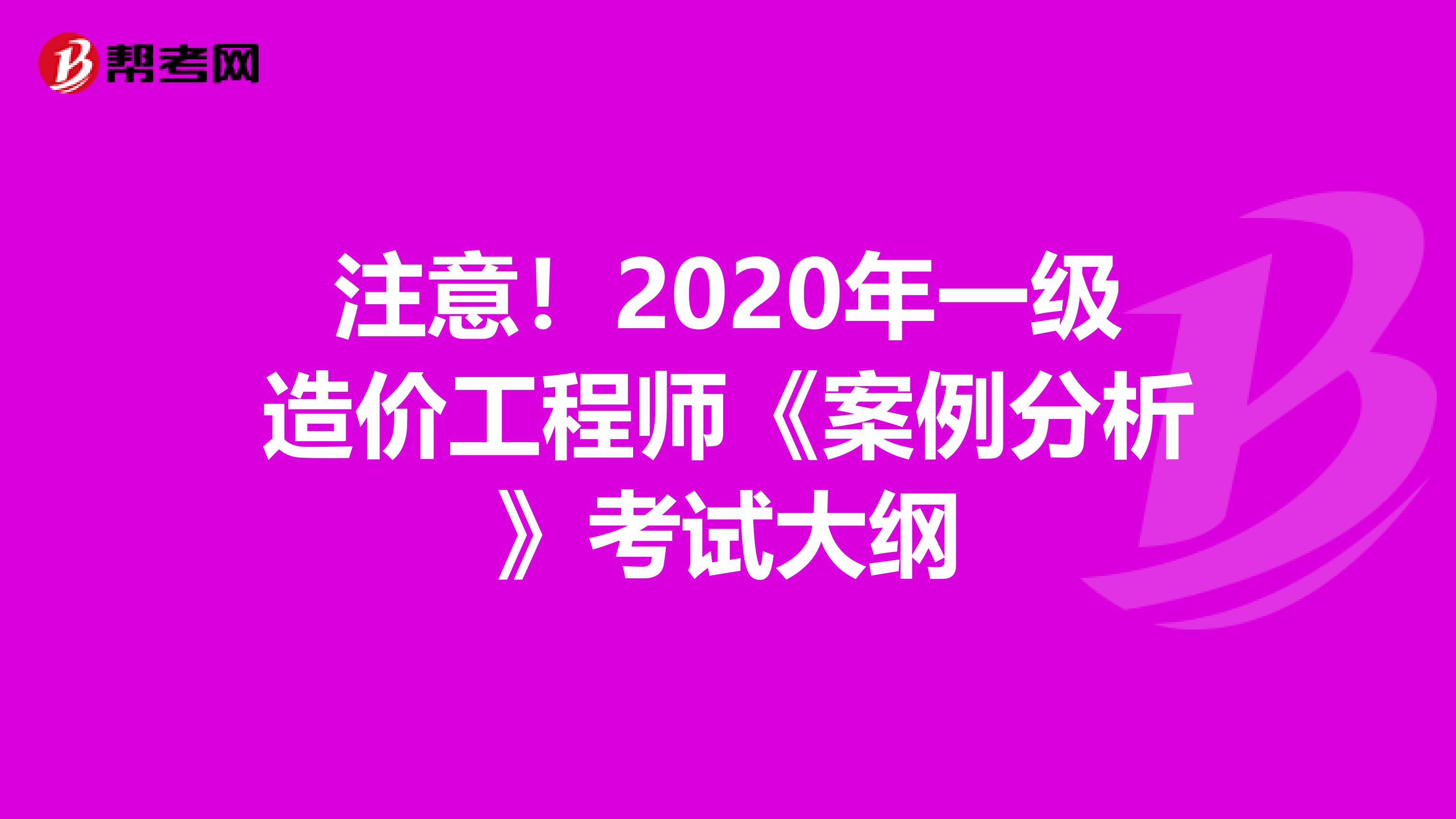 注意！2020年一级造价工程师《案例分析》考试大纲