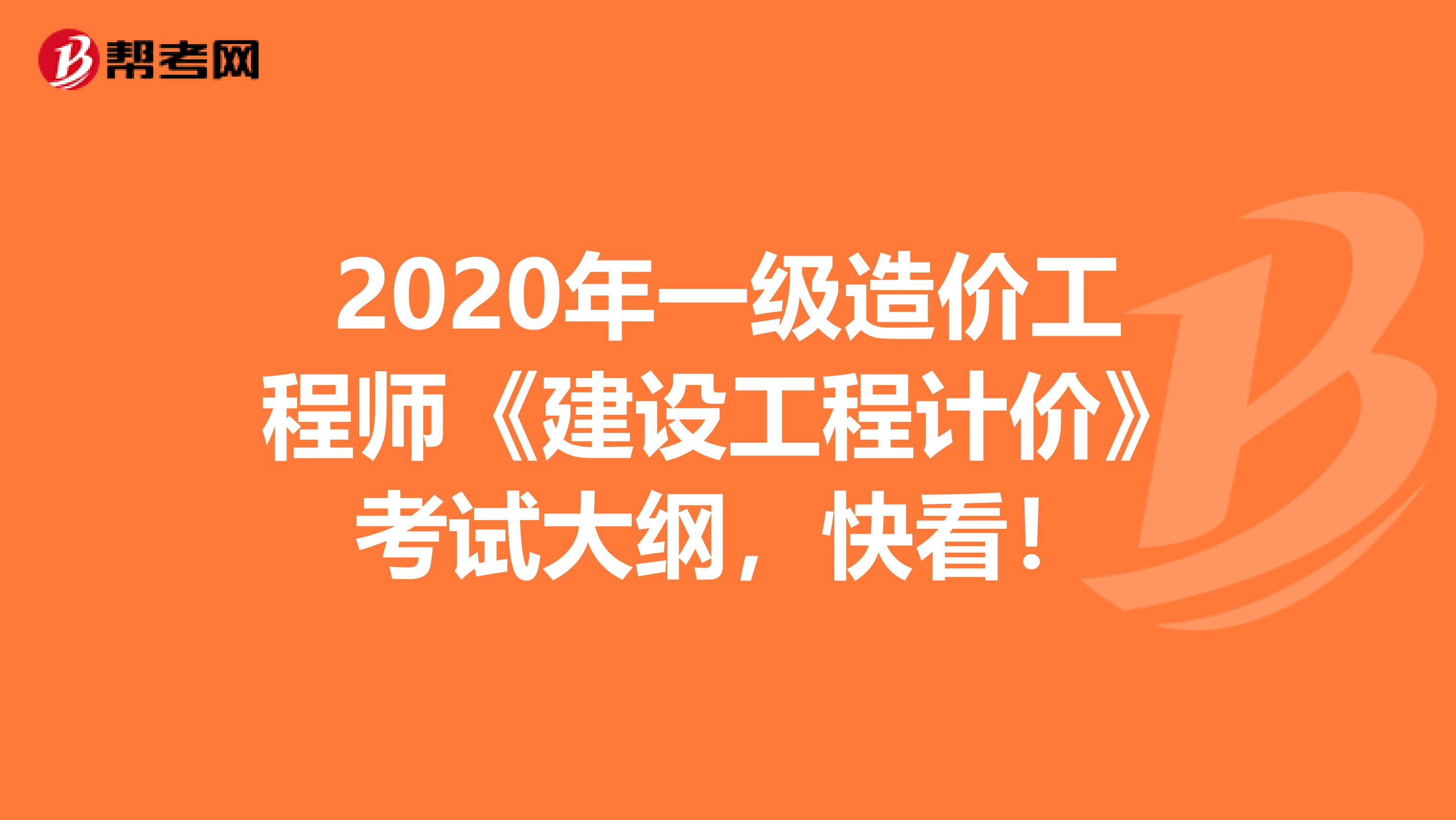 2020年一级造价工程师《建设工程计价》考试大纲，快看！