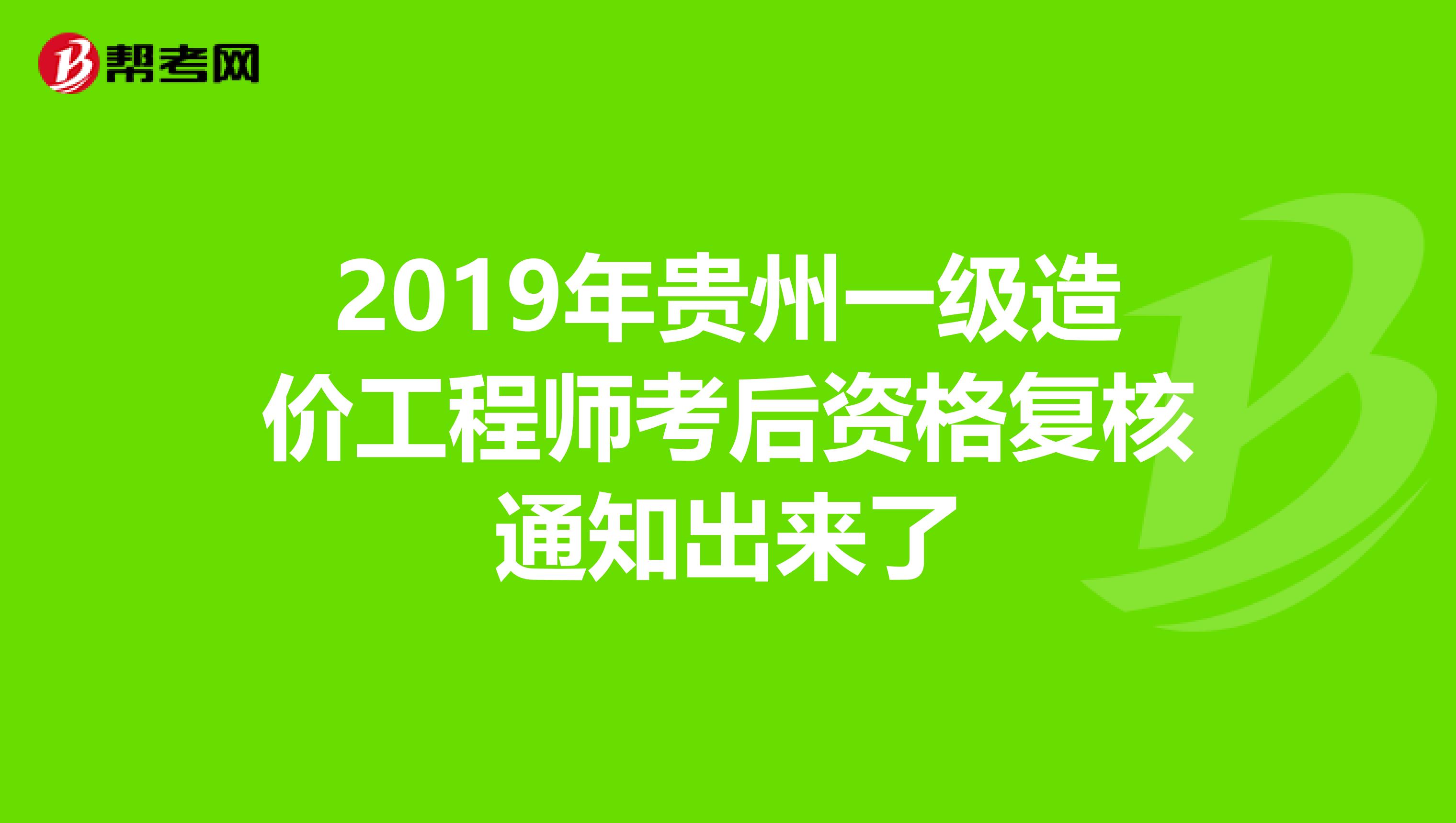 2019年贵州一级造价工程师考后资格复核通知出来了