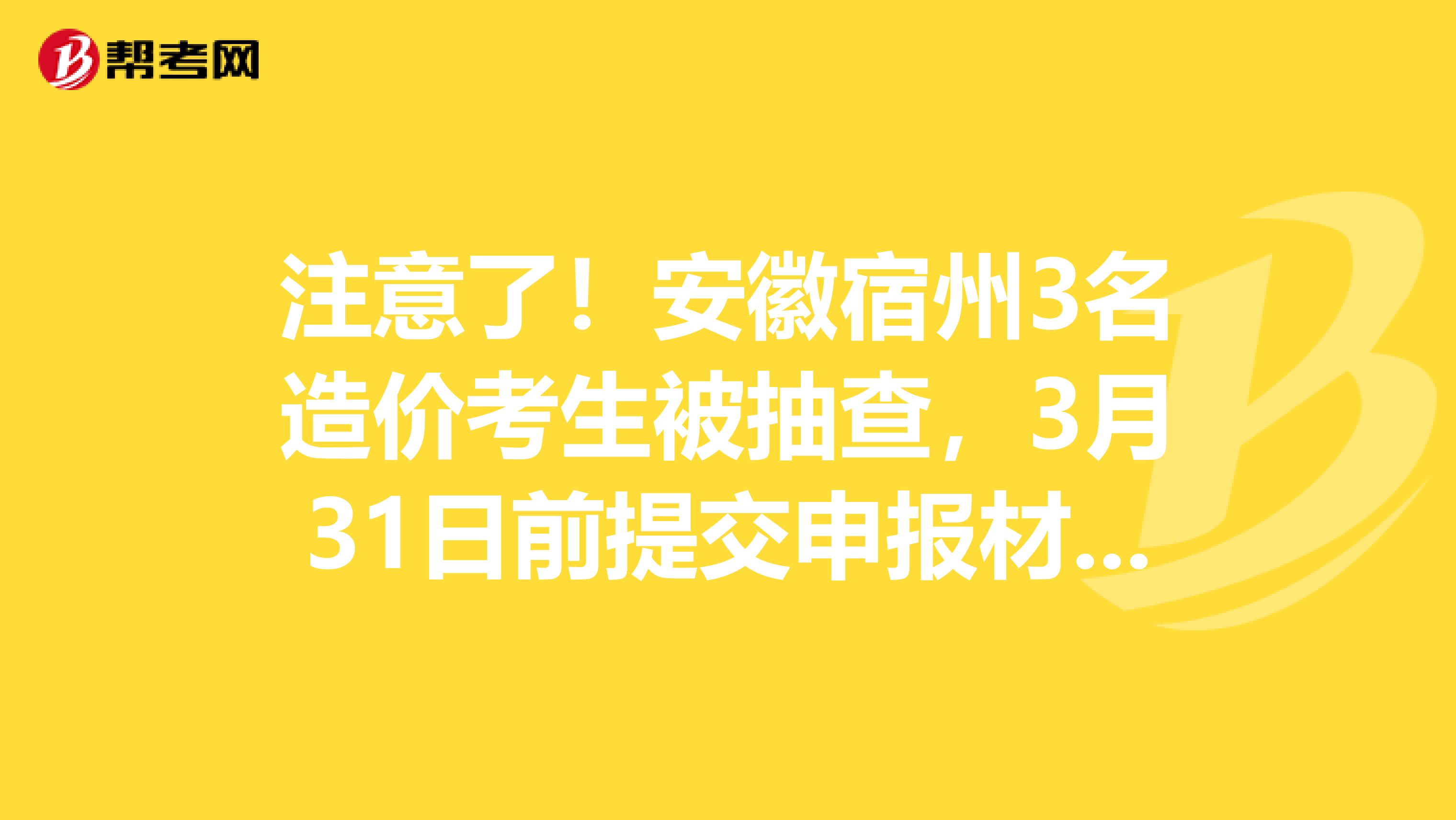 注意了！安徽宿州3名造价考生被抽查，3月31日前提交申报材料！