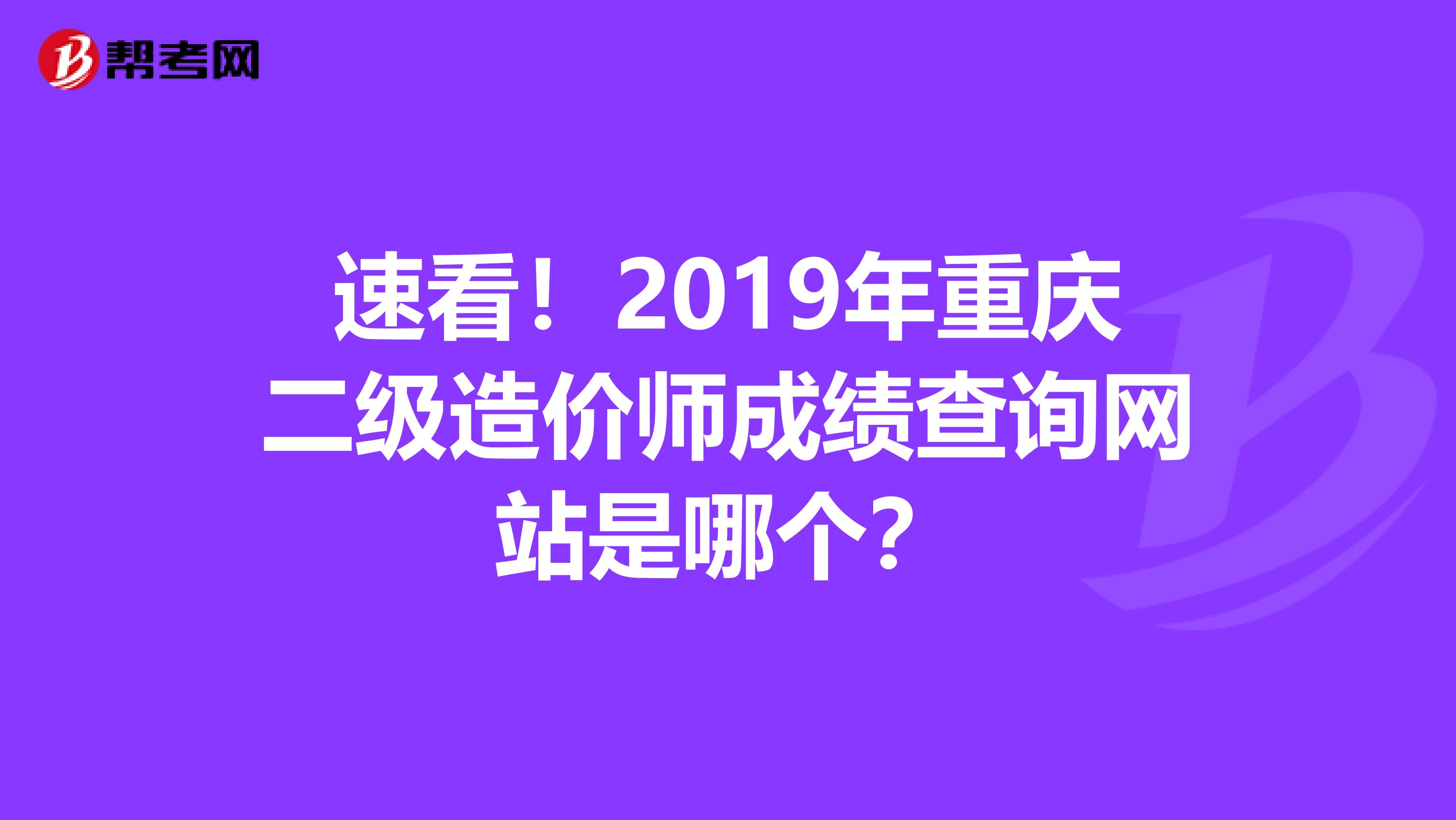 速看！2019年重庆二级造价师成绩查询网站是哪个？