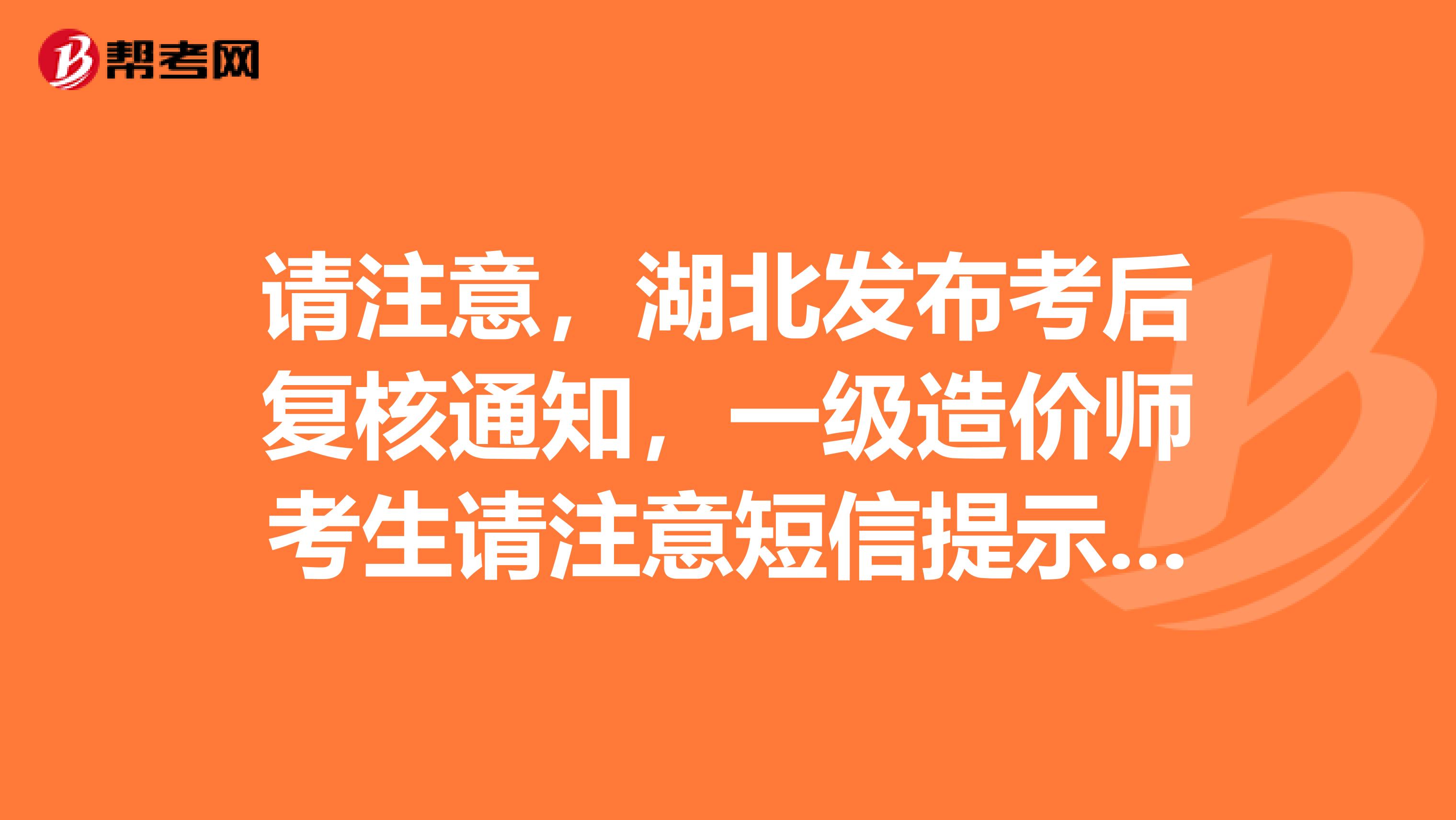 请注意，湖北发布考后复核通知，一级造价师考生请注意短信提示来了!