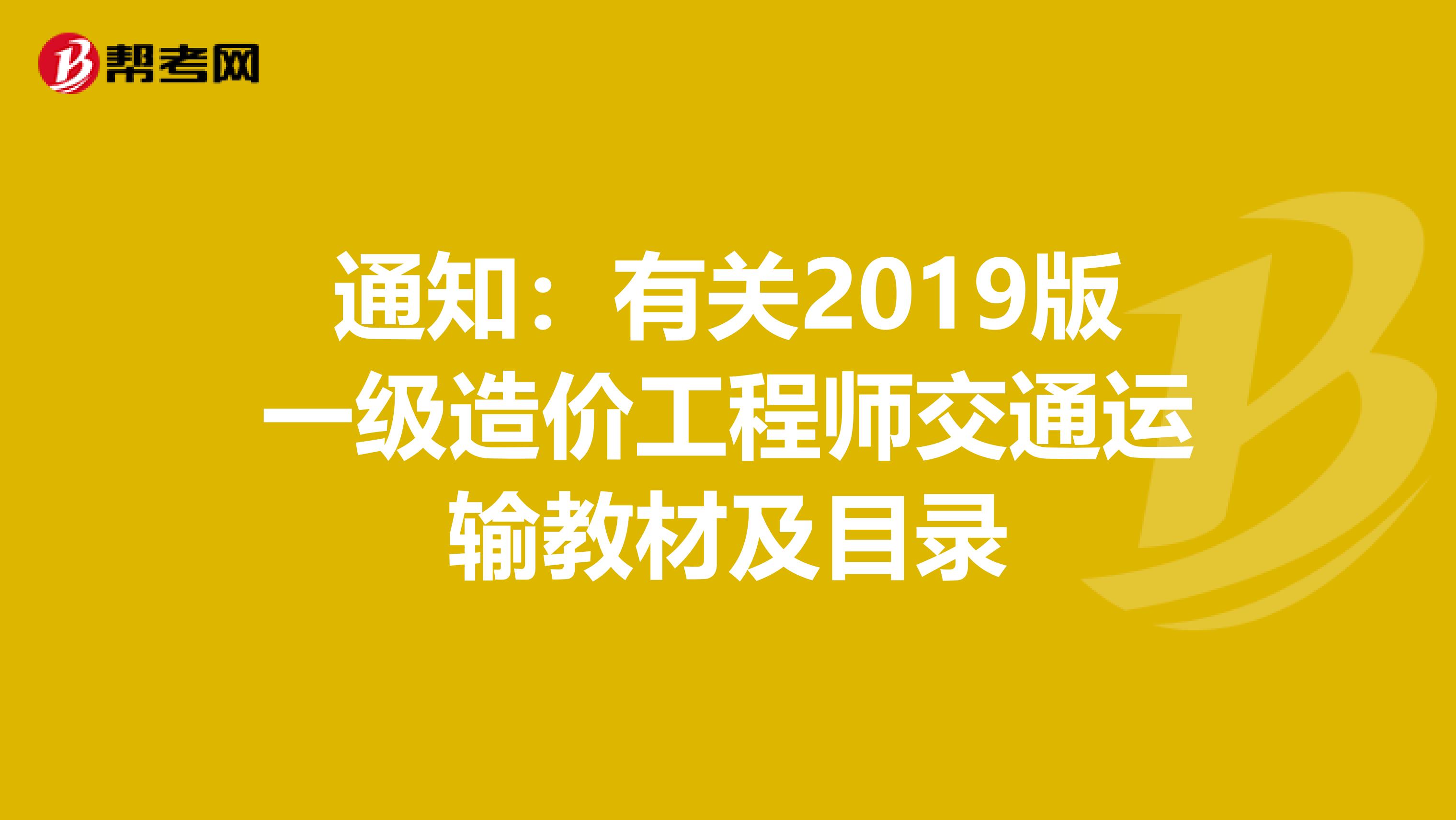 通知：有关2019版一级造价工程师交通运输教材及目录