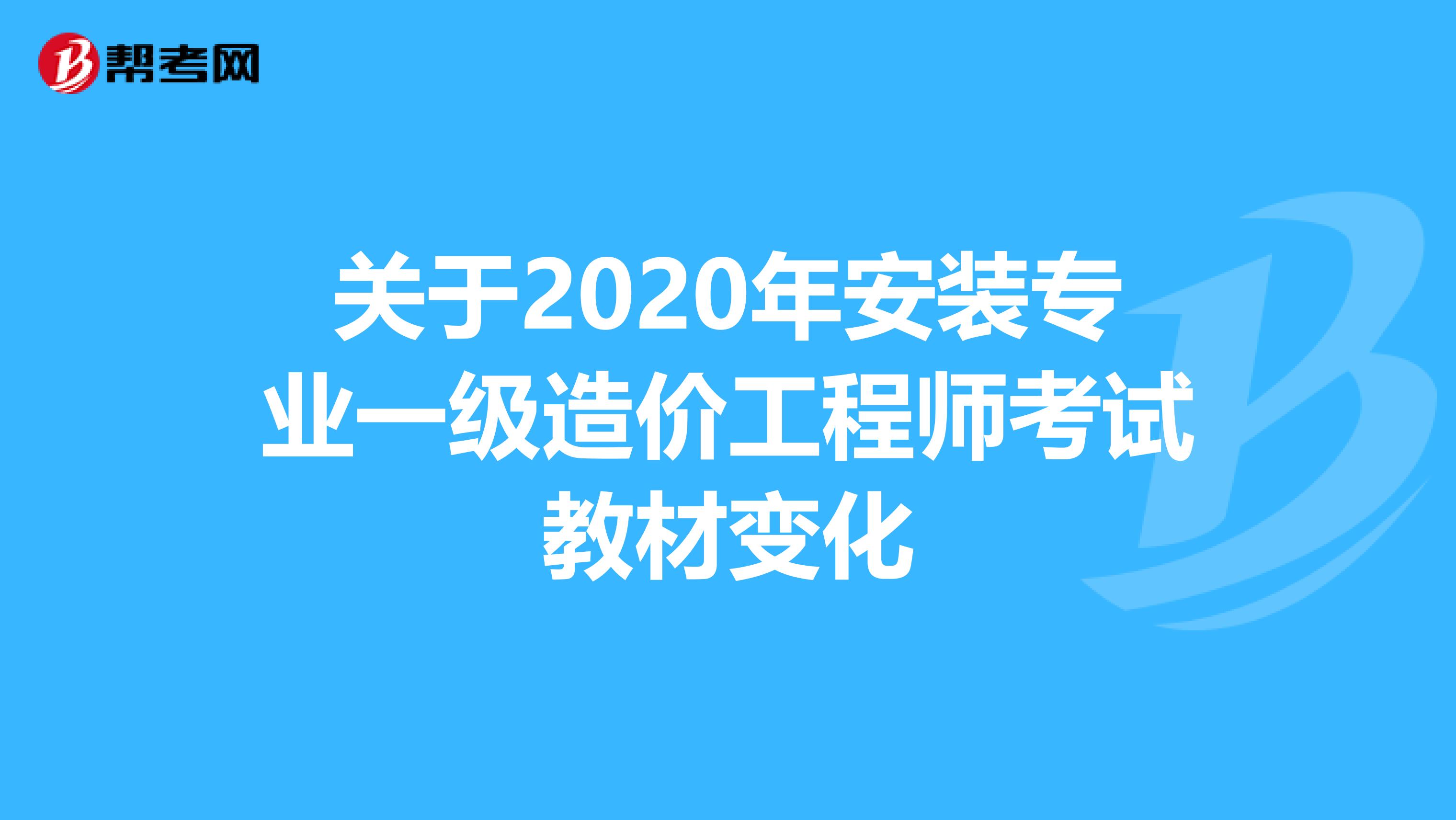 关于2020年安装专业一级造价工程师考试教材变化
