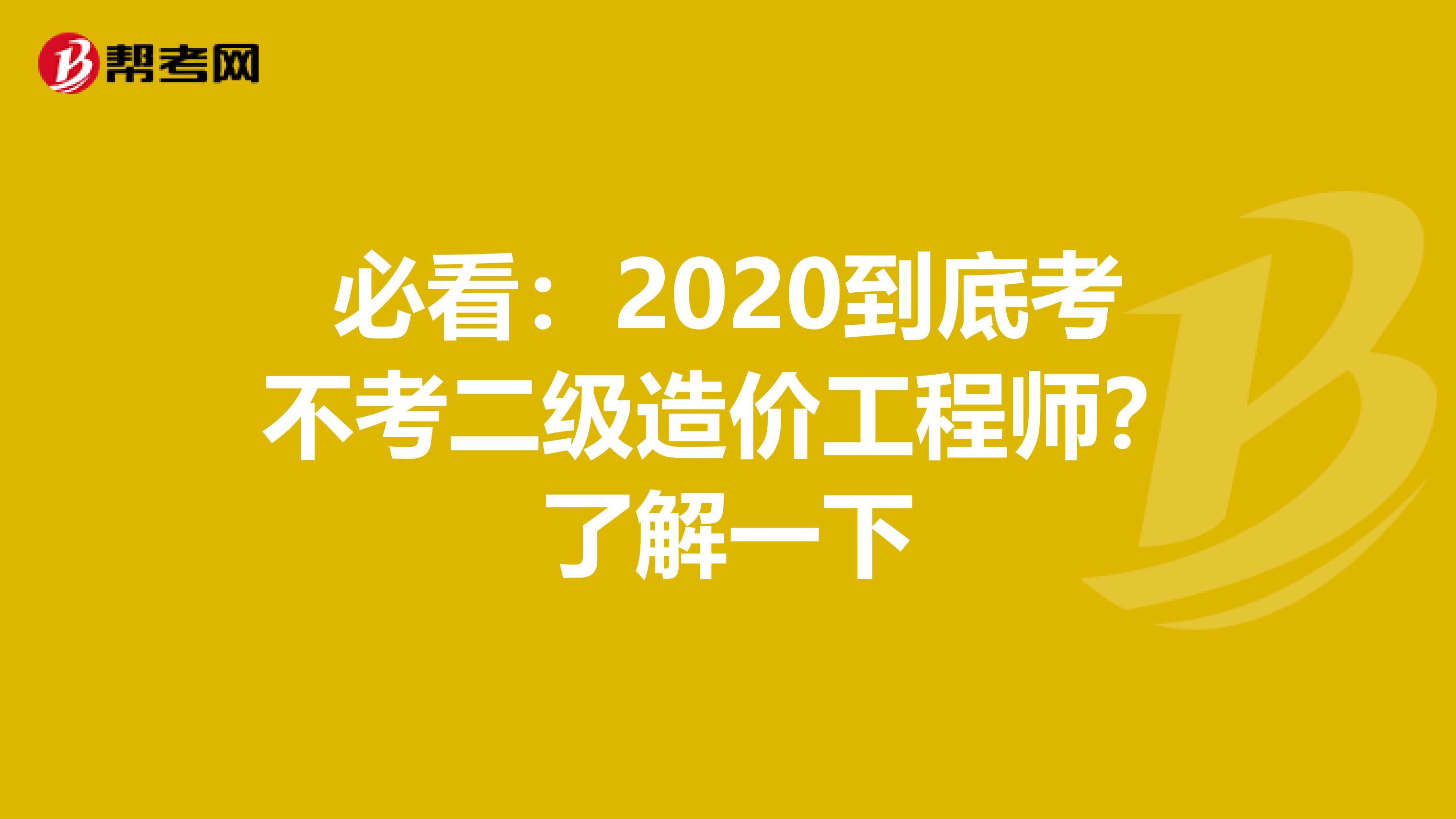 必看：2020到底考不考二级造价工程师？了解一下