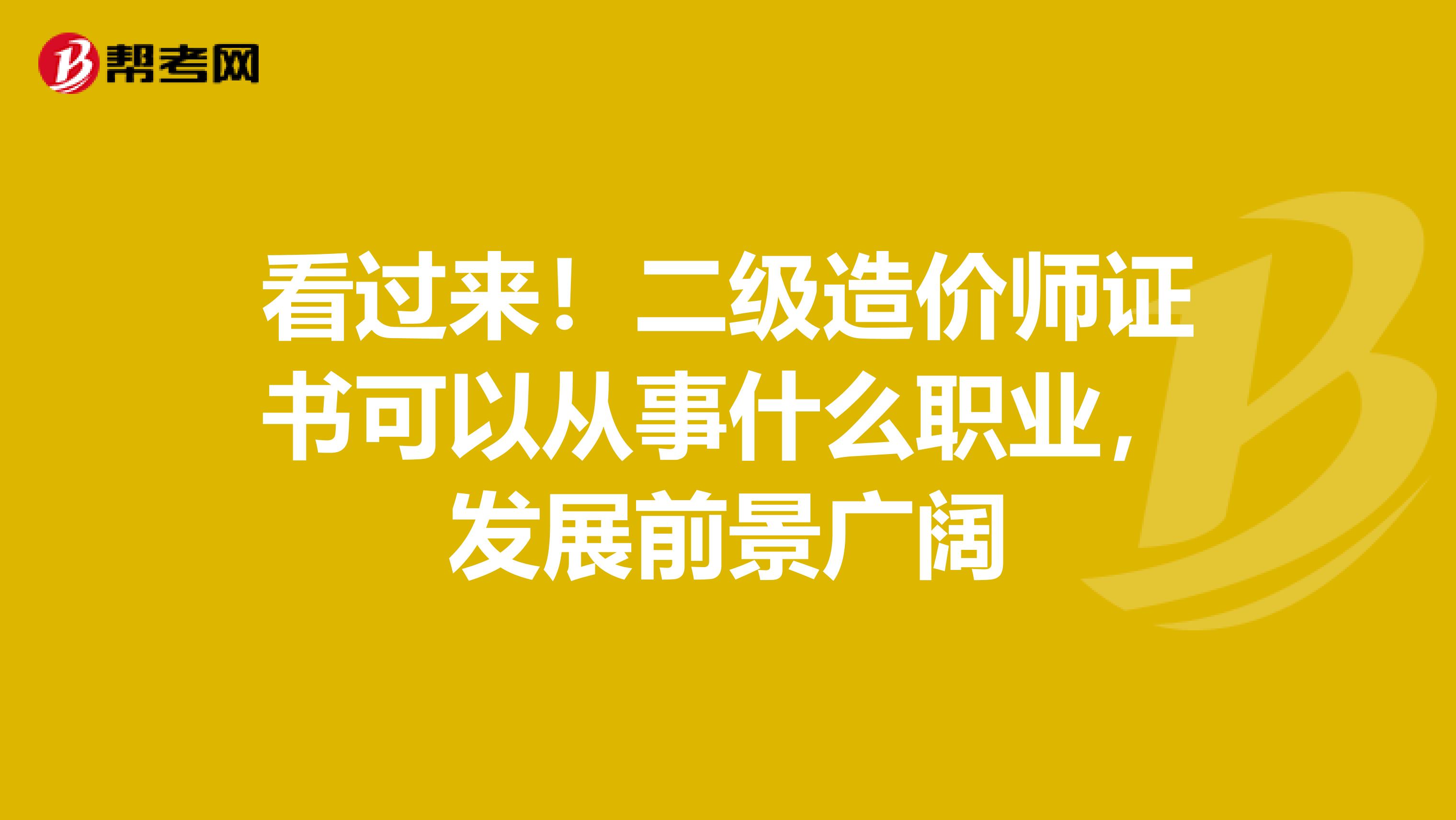 看过来！二级造价师证书可以从事什么职业，发展前景广阔