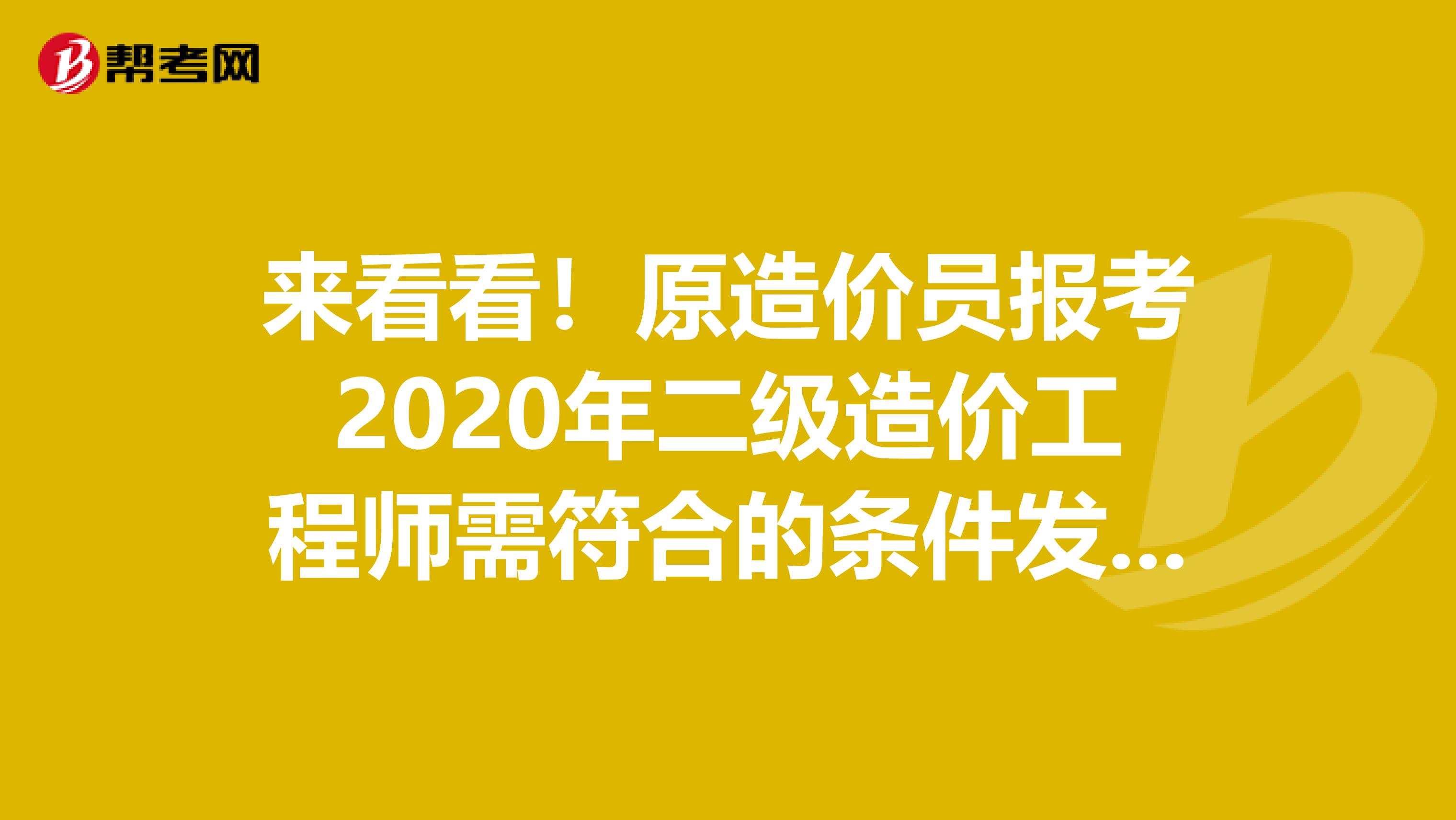 来看看！原造价员报考2020年二级造价工程师需符合的条件发布了
