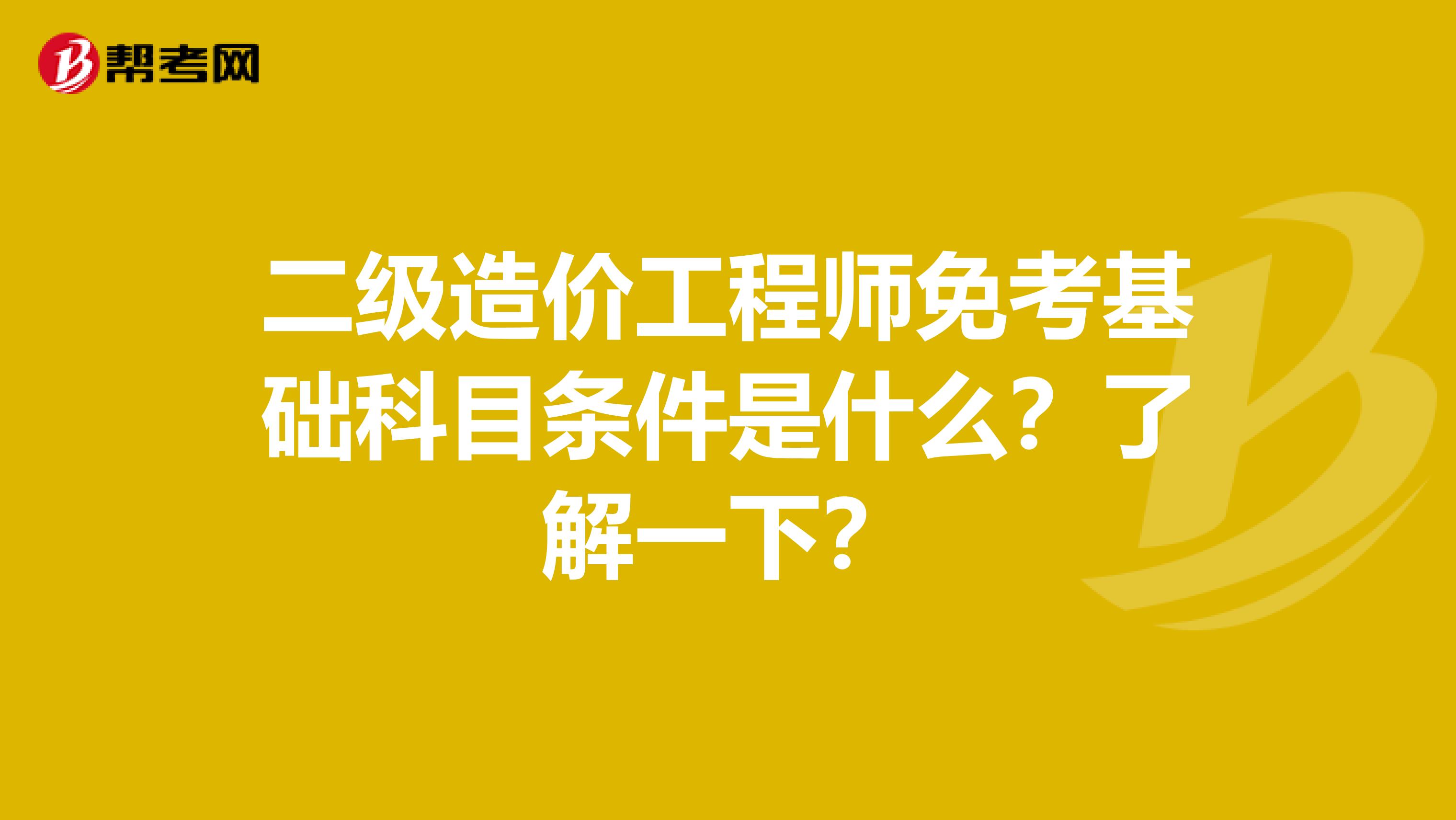 二级造价工程师免考基础科目条件是什么？了解一下？