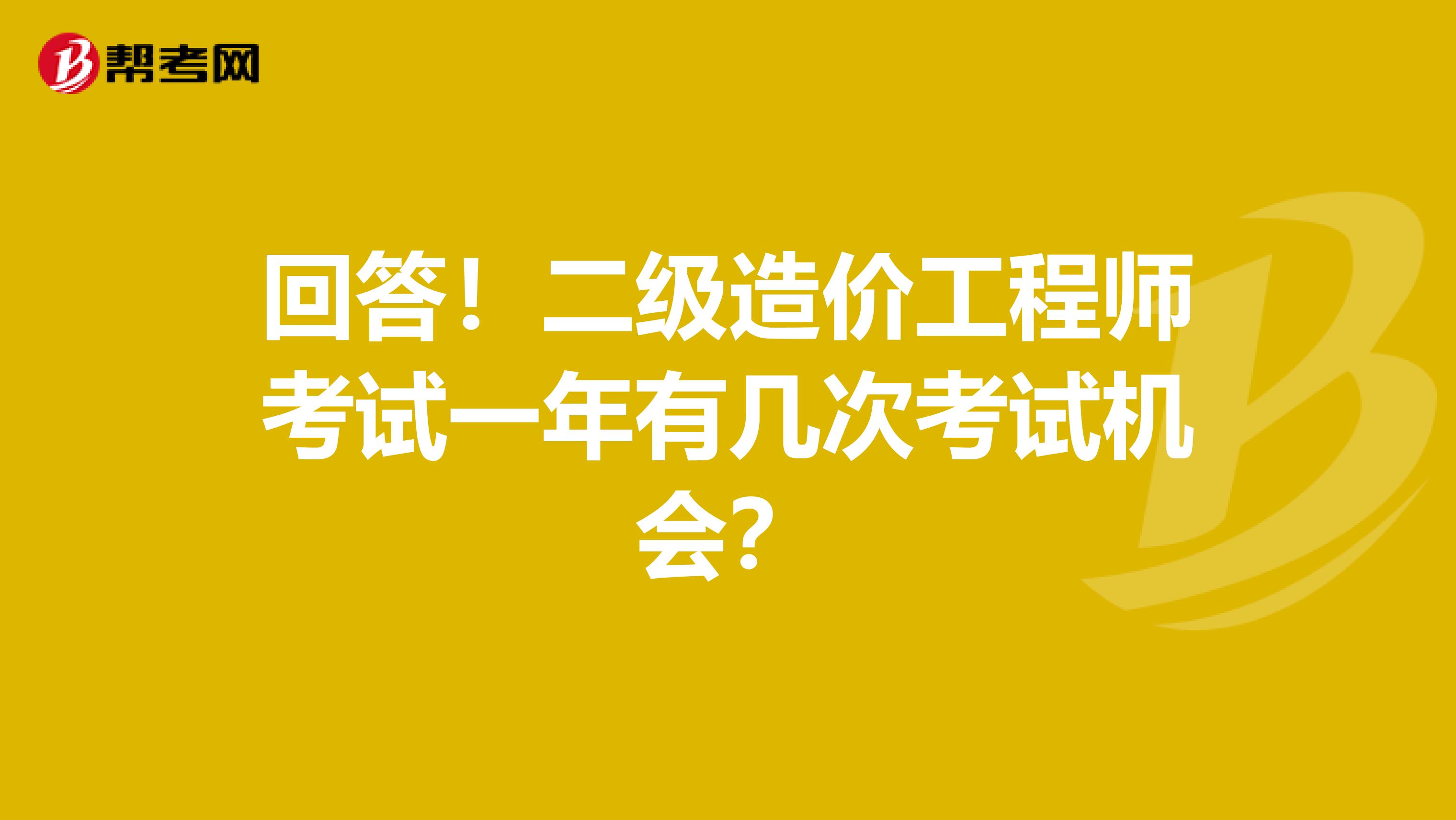 回答！二级造价工程师考试一年有几次考试机会？