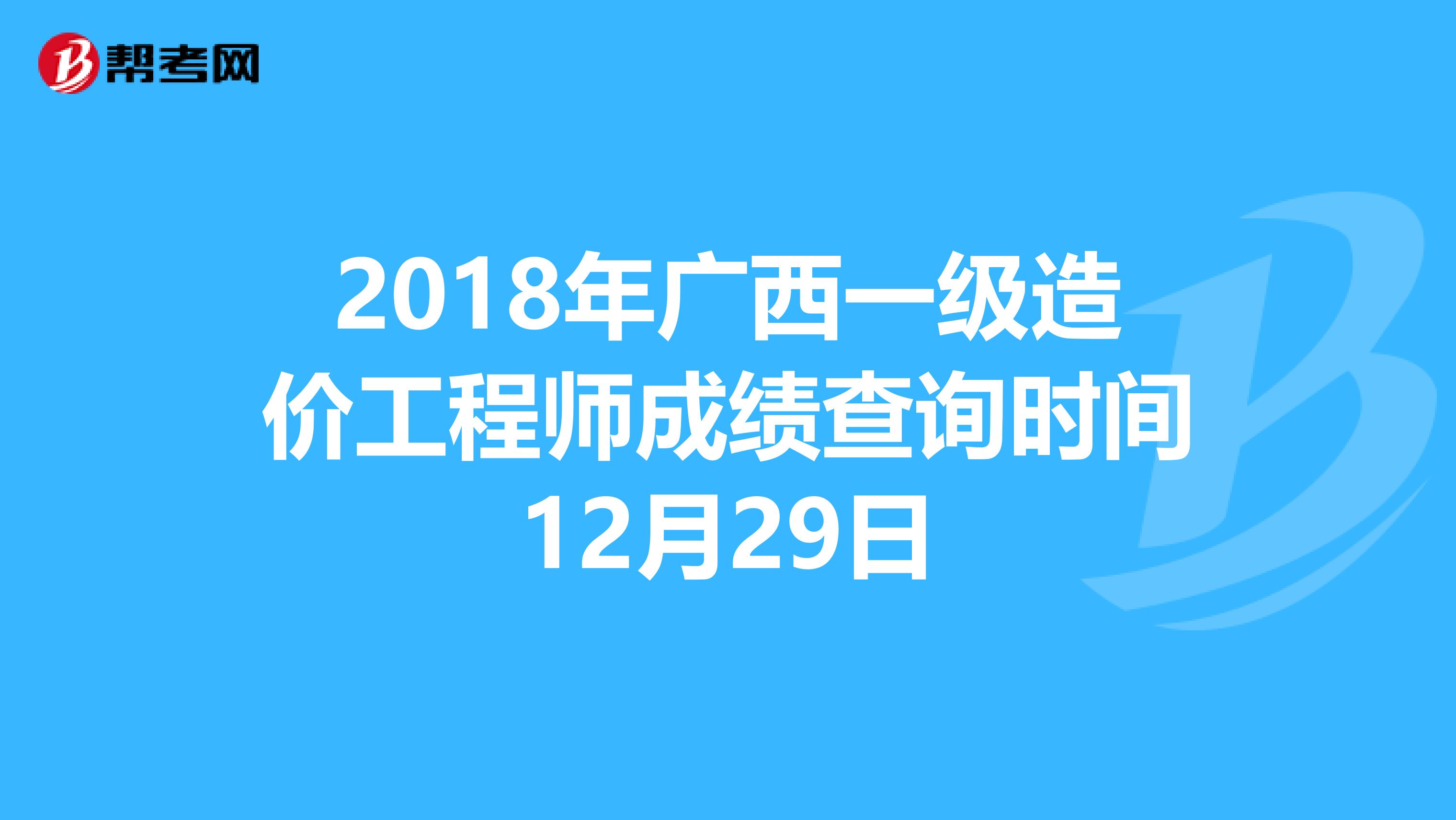 2018年广西一级造价工程师成绩查询时间12月29日