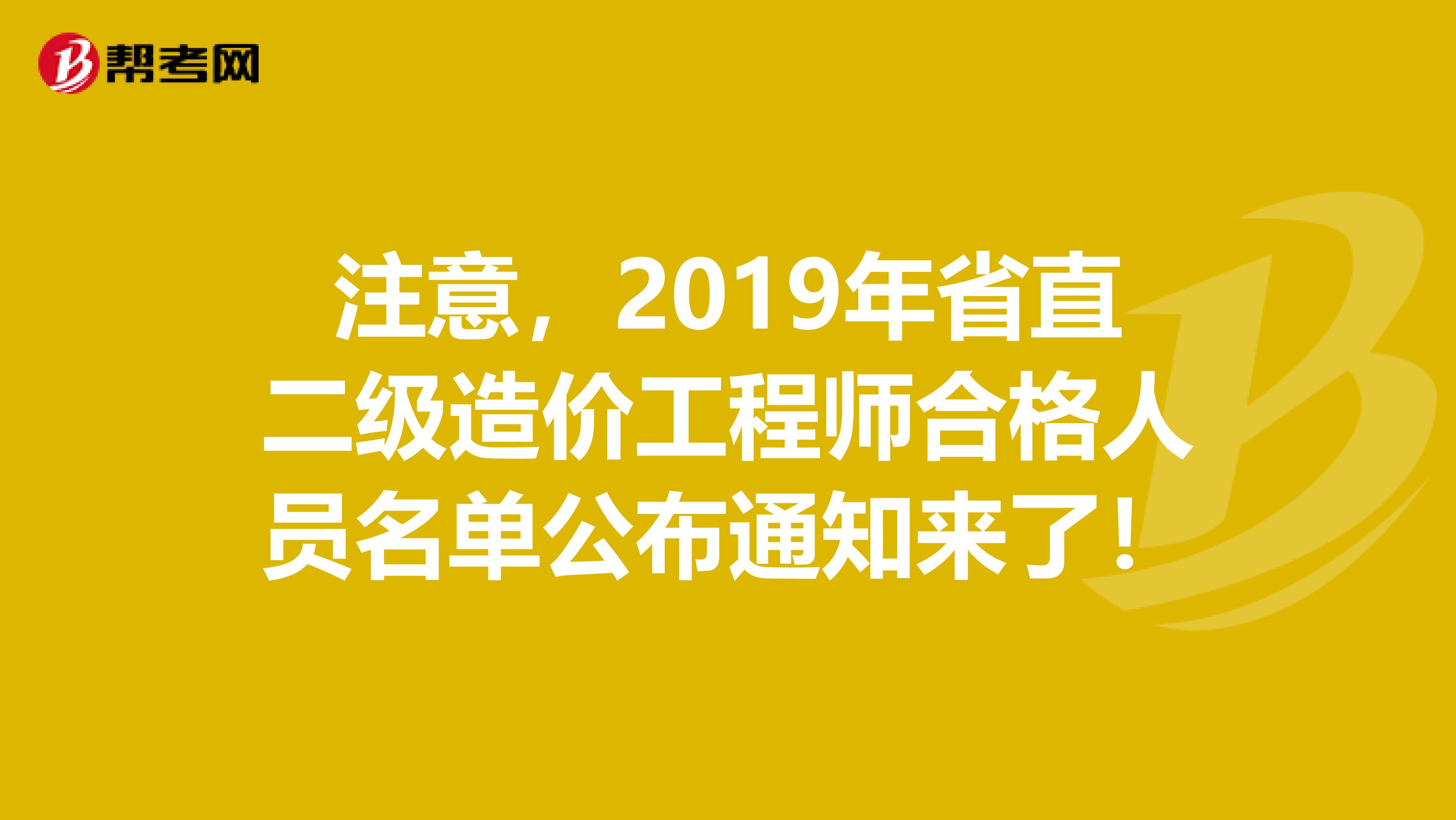 注意，2019年省直二级造价工程师合格人员名单公布通知来了！