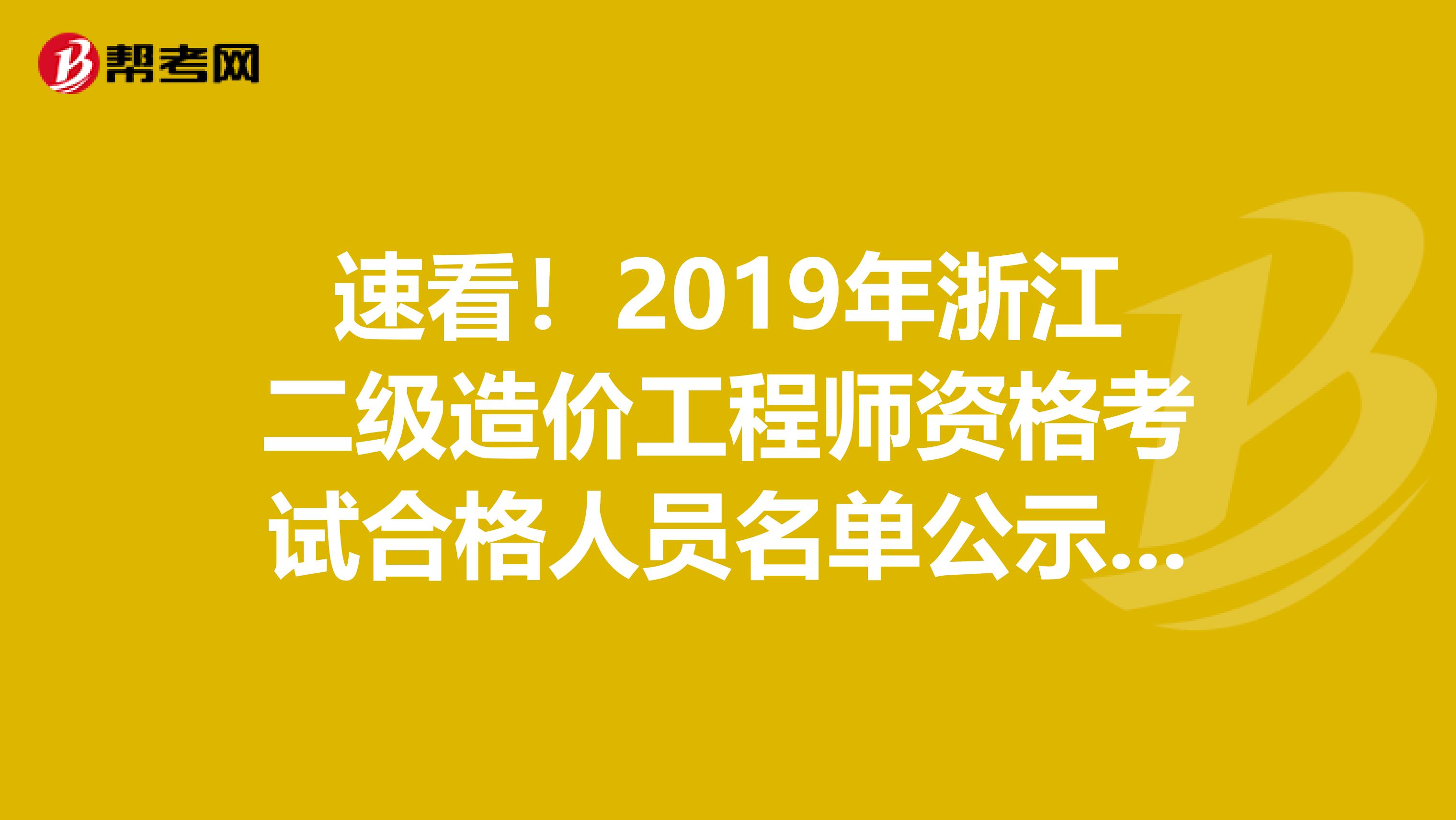 速看！2019年浙江二級造價工程師資格考試合格人員名單公示通知來了！